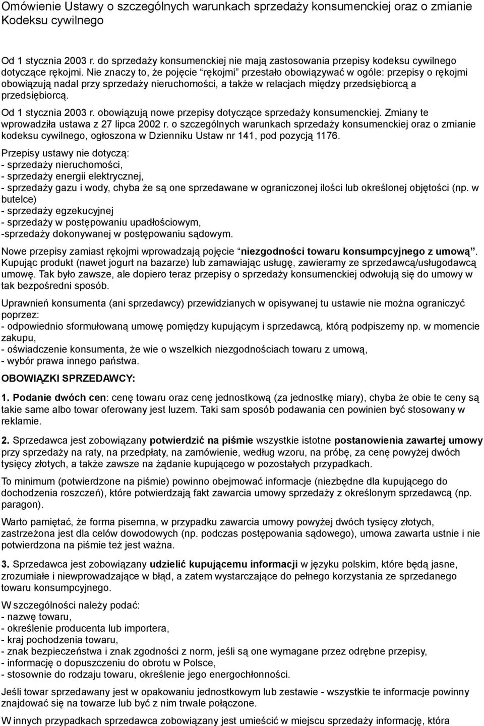 Nie znaczy to, że pojęcie rękojmi przestało obowiązywać w ogóle: przepisy o rękojmi obowiązują nadal przy sprzedaży nieruchomości, a także w relacjach między przedsiębiorcą a przedsiębiorcą.