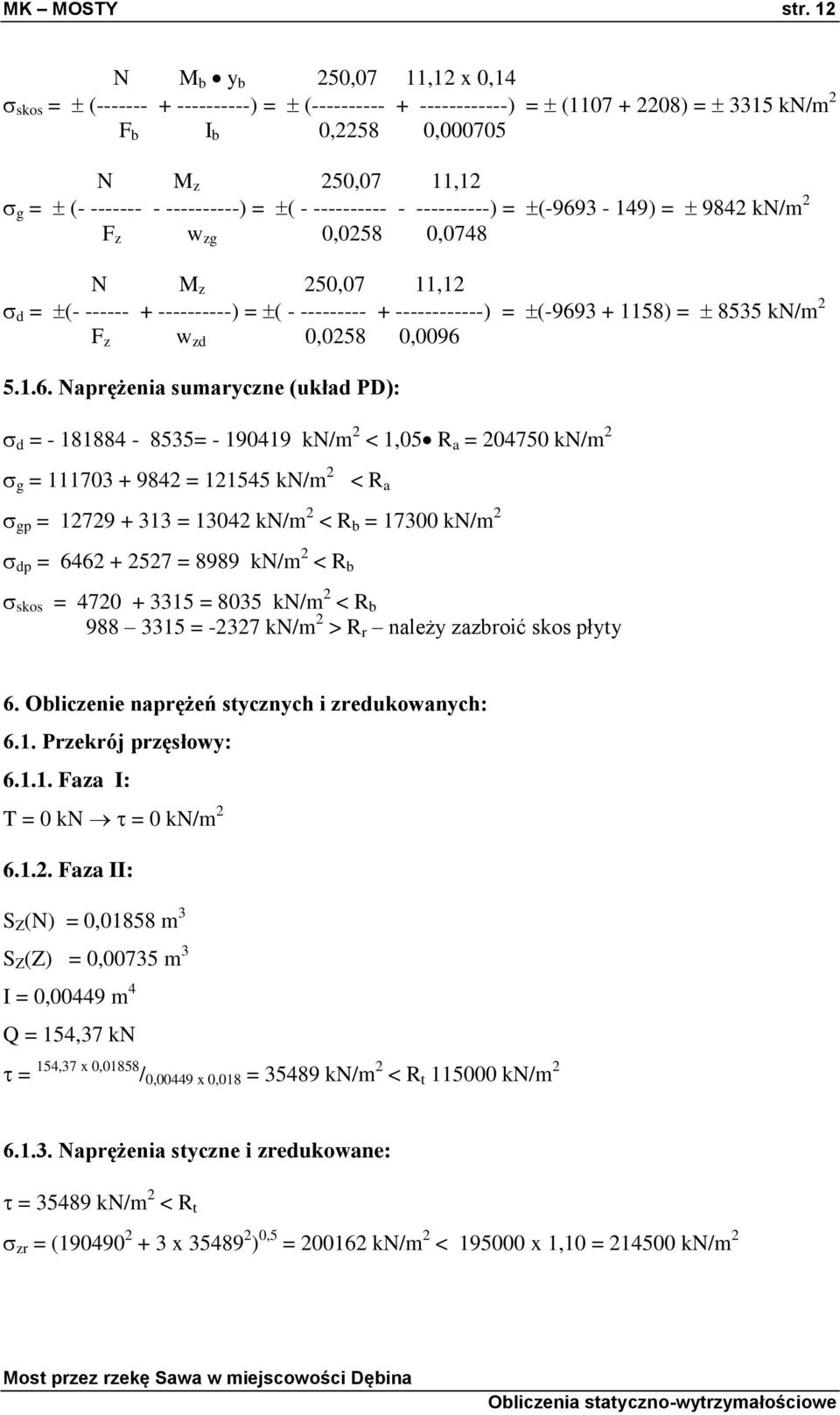 - ---------- - ----------) = (-9693-149) = 9842 kn/m 2 F z w zg 0,0258 0,0748 N M z 250,07 11,12 d = (- ------ + ----------) = ( - --------- + ------------) = (-9693 + 1158) = 8535 kn/m 2 F z w zd