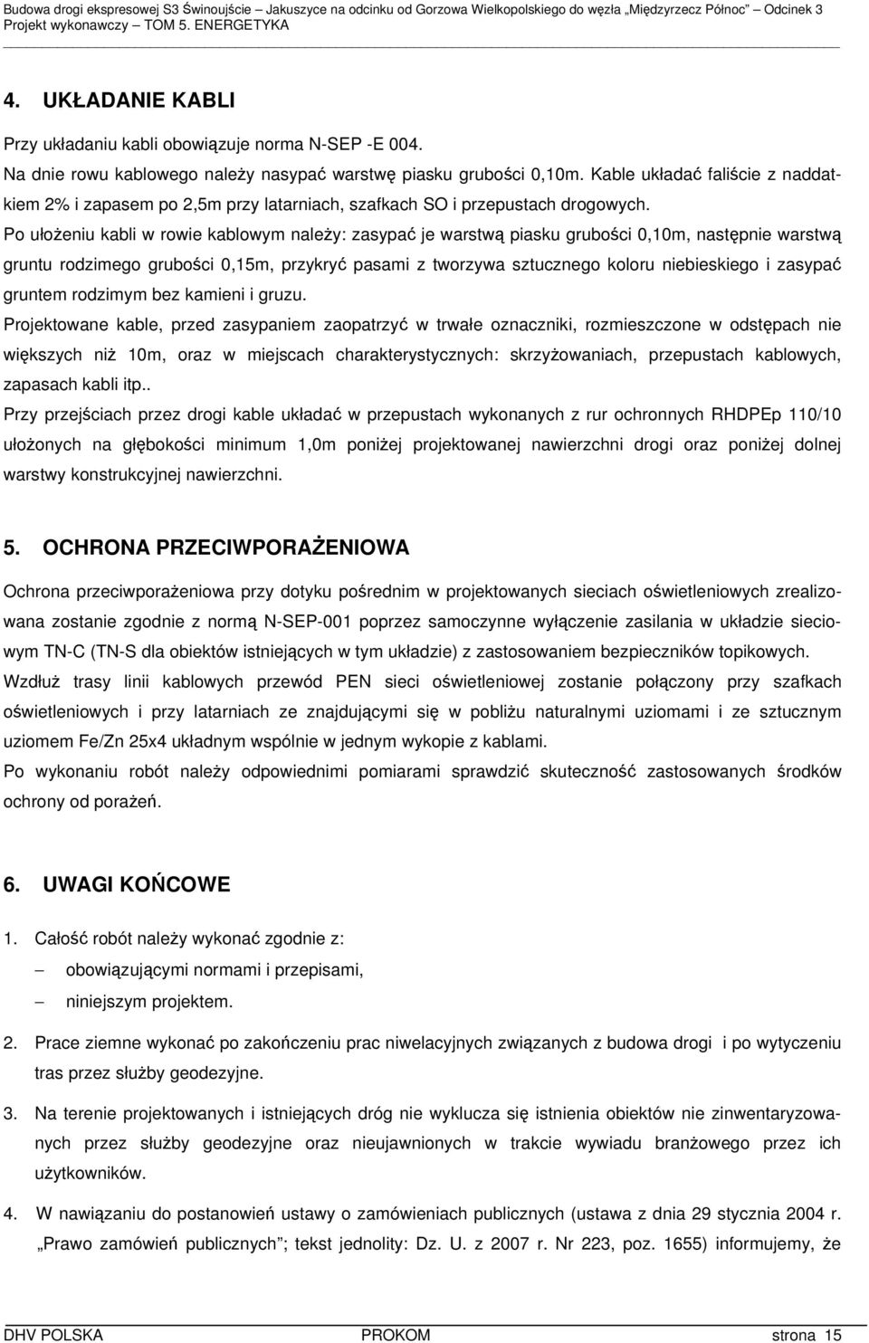 Po ułożeniu kabli w rowie kablowym należy: zasypać je warstwą piasku grubości 0,10m, następnie warstwą gruntu rodzimego grubości 0,15m, przykryć pasami z tworzywa sztucznego koloru niebieskiego i