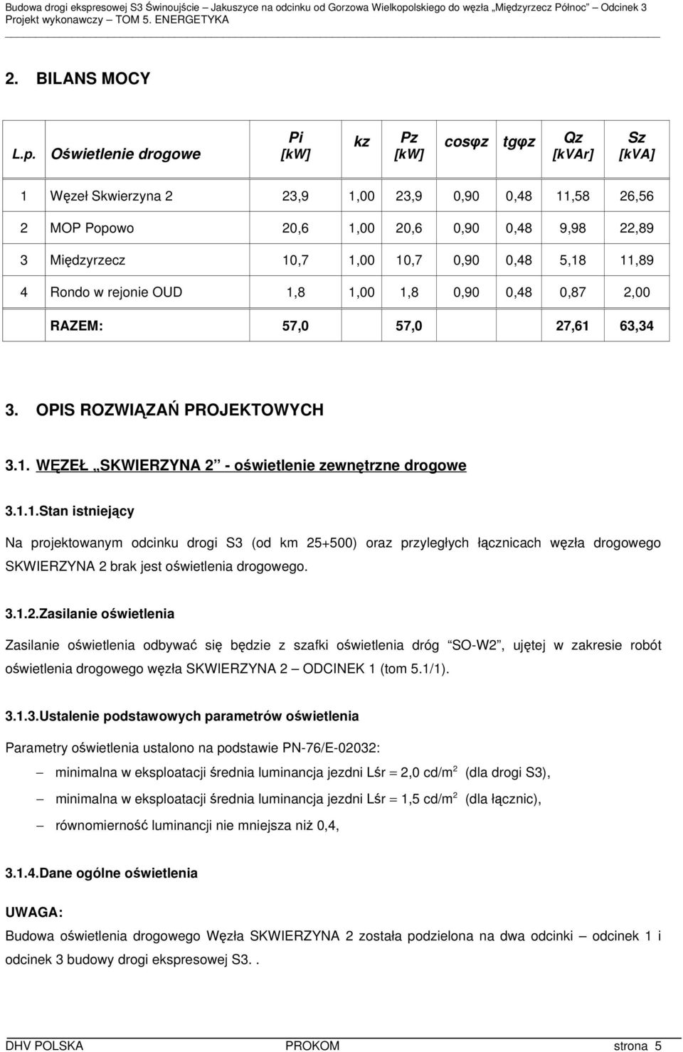 10,7 0,90 0,48 5,18 11,89 4 Rondo w rejonie OUD 1,8 1,00 1,8 0,90 0,48 0,87 2,00 RAZEM: 57,0 57,0 27,61 63,34 3. OPIS ROZWIĄZAŃ PROJEKTOWYCH 3.1. WĘZEŁ SKWIERZYNA 2 - oświetlenie zewnętrzne drogowe 3.