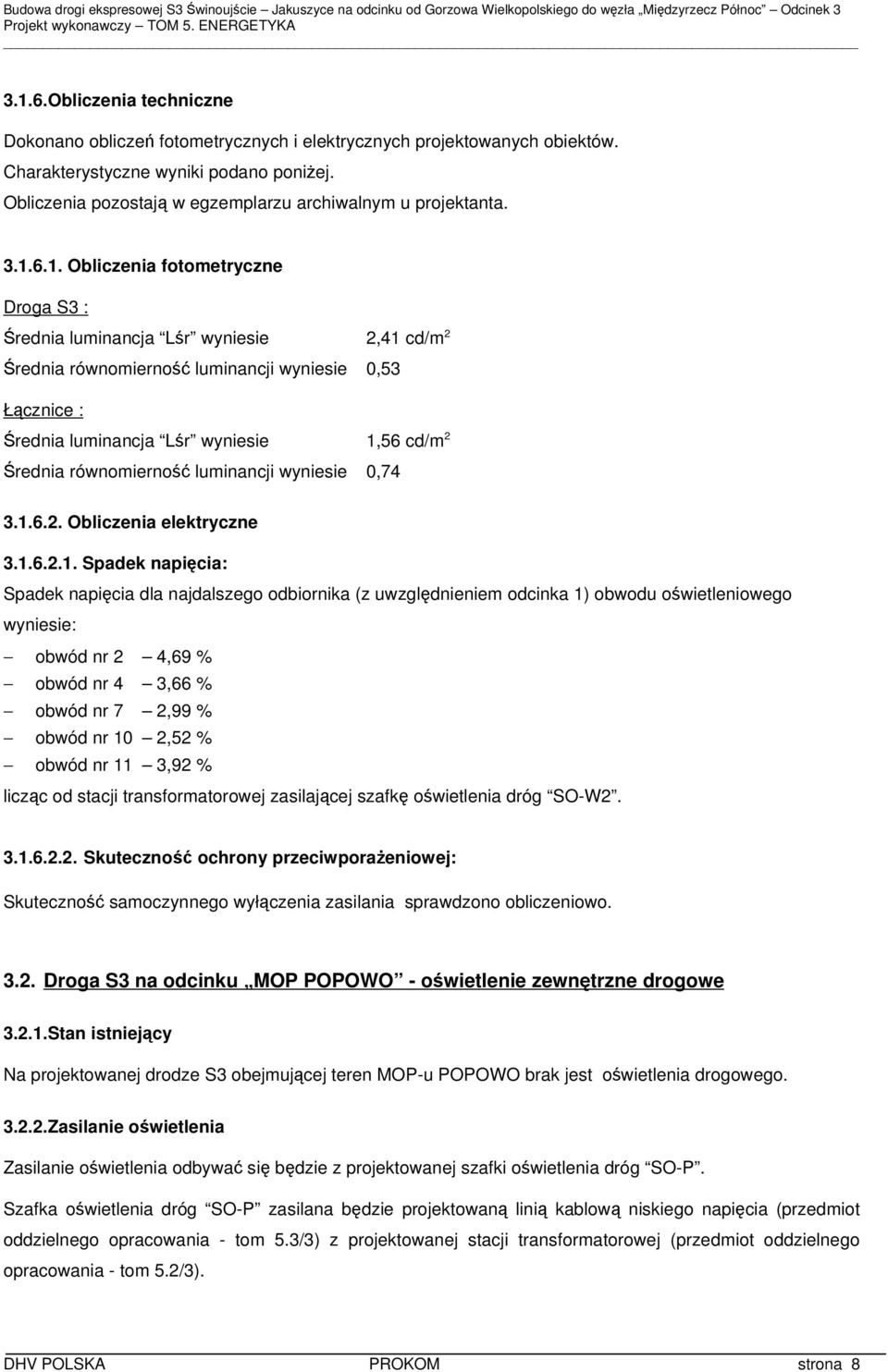 6.1. Obliczenia fotometryczne Droga S3 : Średnia luminancja Lśr wyniesie 2,41 cd/m 2 Średnia równomierność luminancji wyniesie 0,53 Łącznice : Średnia luminancja Lśr wyniesie 1,56 cd/m 2 Średnia