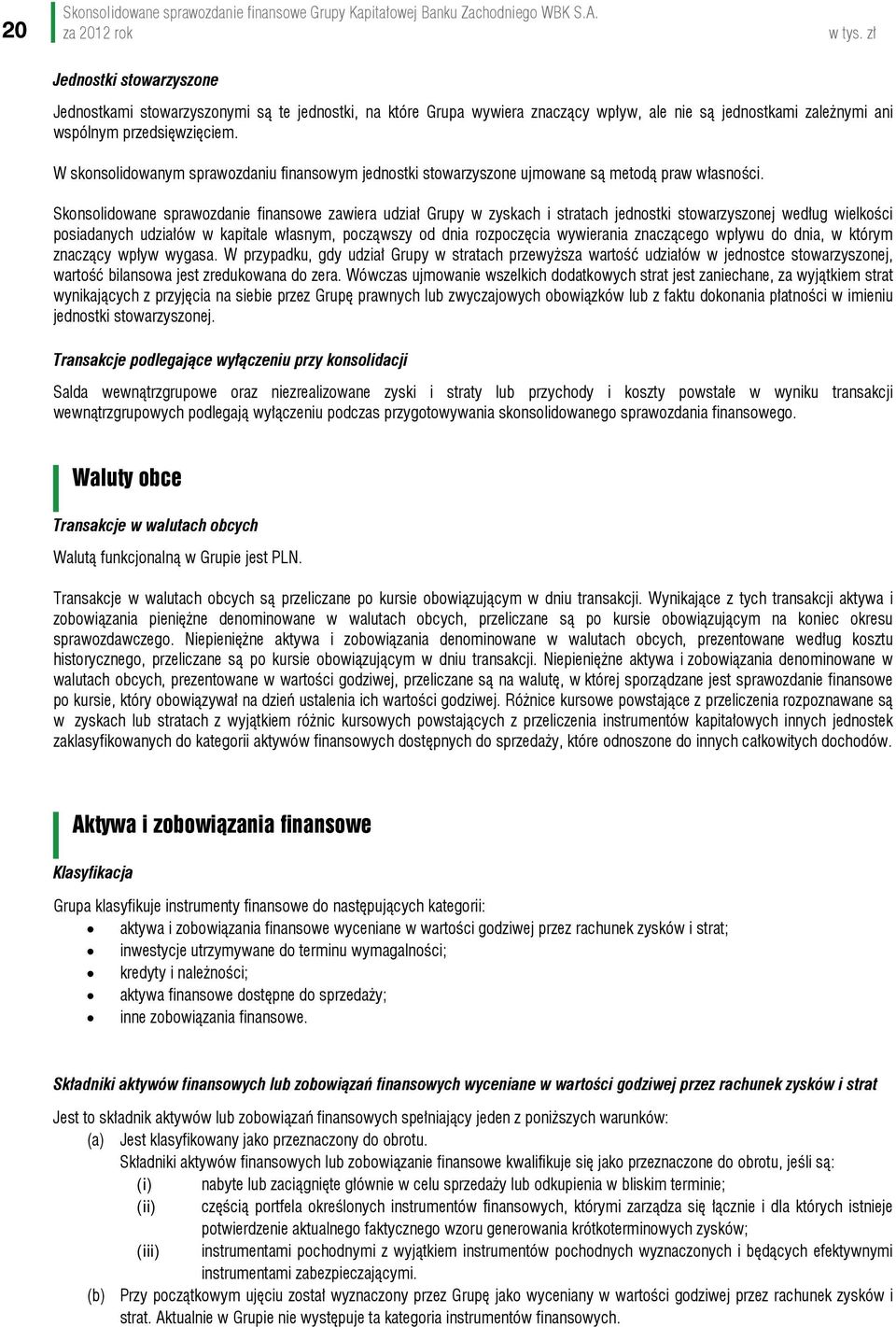 Skonsolidowane sprawozdanie finansowe zawiera udział Grupy w zyskach i stratach jednostki stowarzyszonej według wielkości posiadanych udziałów w kapitale własnym, począwszy od dnia rozpoczęcia