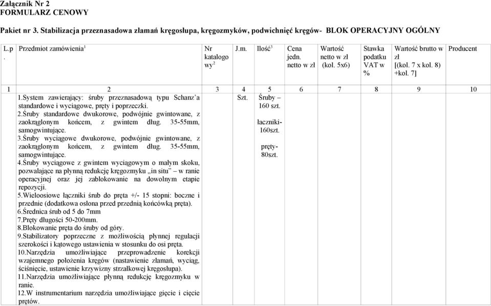 System zawierający: śruby przeznasadową typu Schanz a standardowe i wyciągowe, pręty i poprzeczki. 2.Śruby standardowe dwukorowe, podwójnie gwintowane, z zaokrąglonym końcem, z gwintem dług.