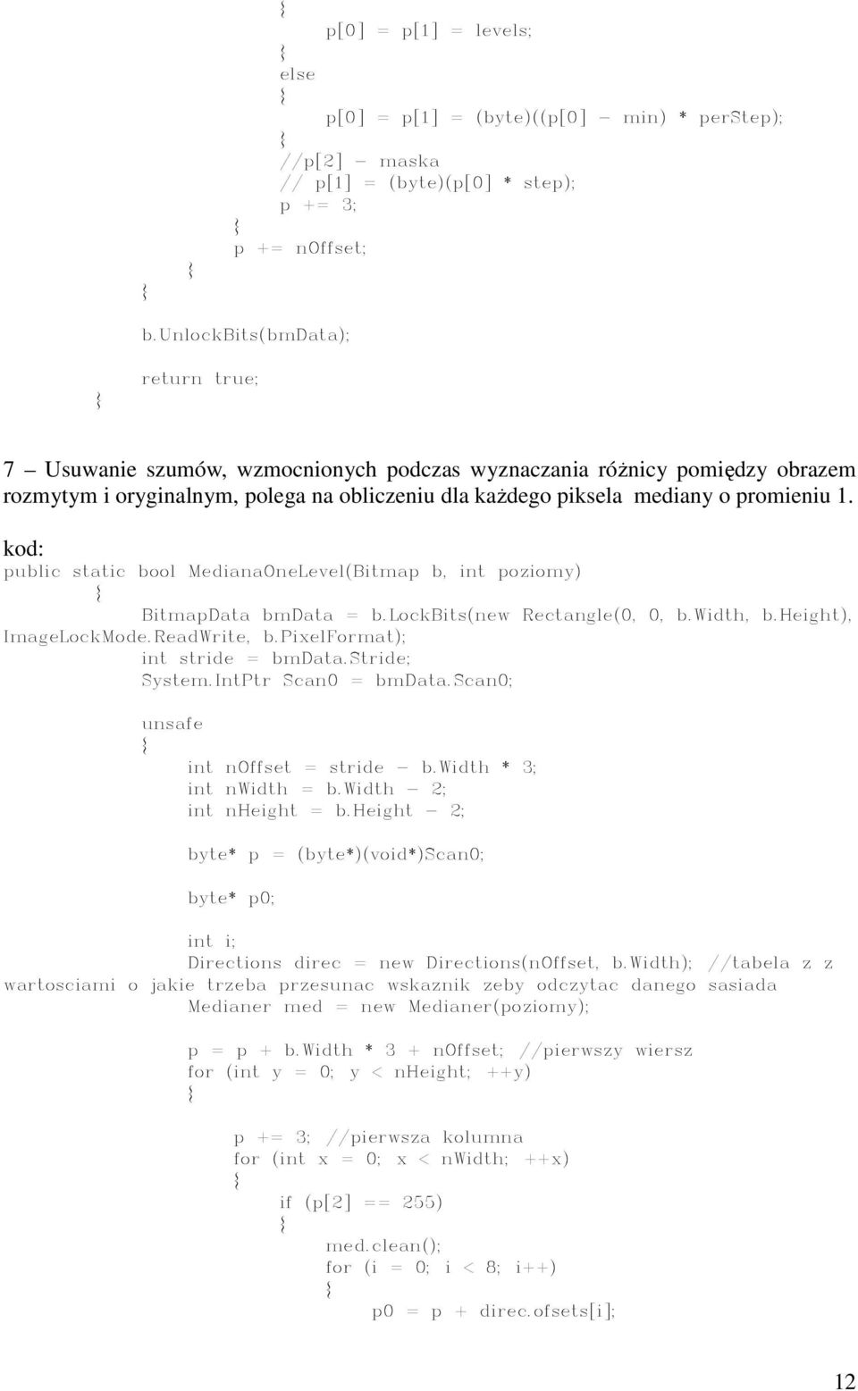 kod: public static bool MedianaOneLevel(Bitmap b, int poziomy) BitmapData bmdata = b.lockbits(new Rectangle(0, 0, b.width, b.height), ImageLockMode.ReadWrite, b.pixelformat); int stride = bmdata.