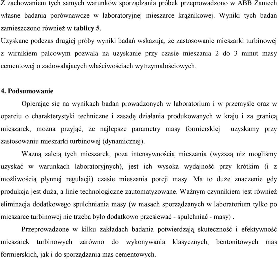 Uzyskane podczas drugiej próby wyniki badań wskazują, że zastosowanie mieszarki turbinowej z wirnikiem pozwala na uzyskanie przy czasie mieszania 2 do 3 minut masy cementowej o zadowalających