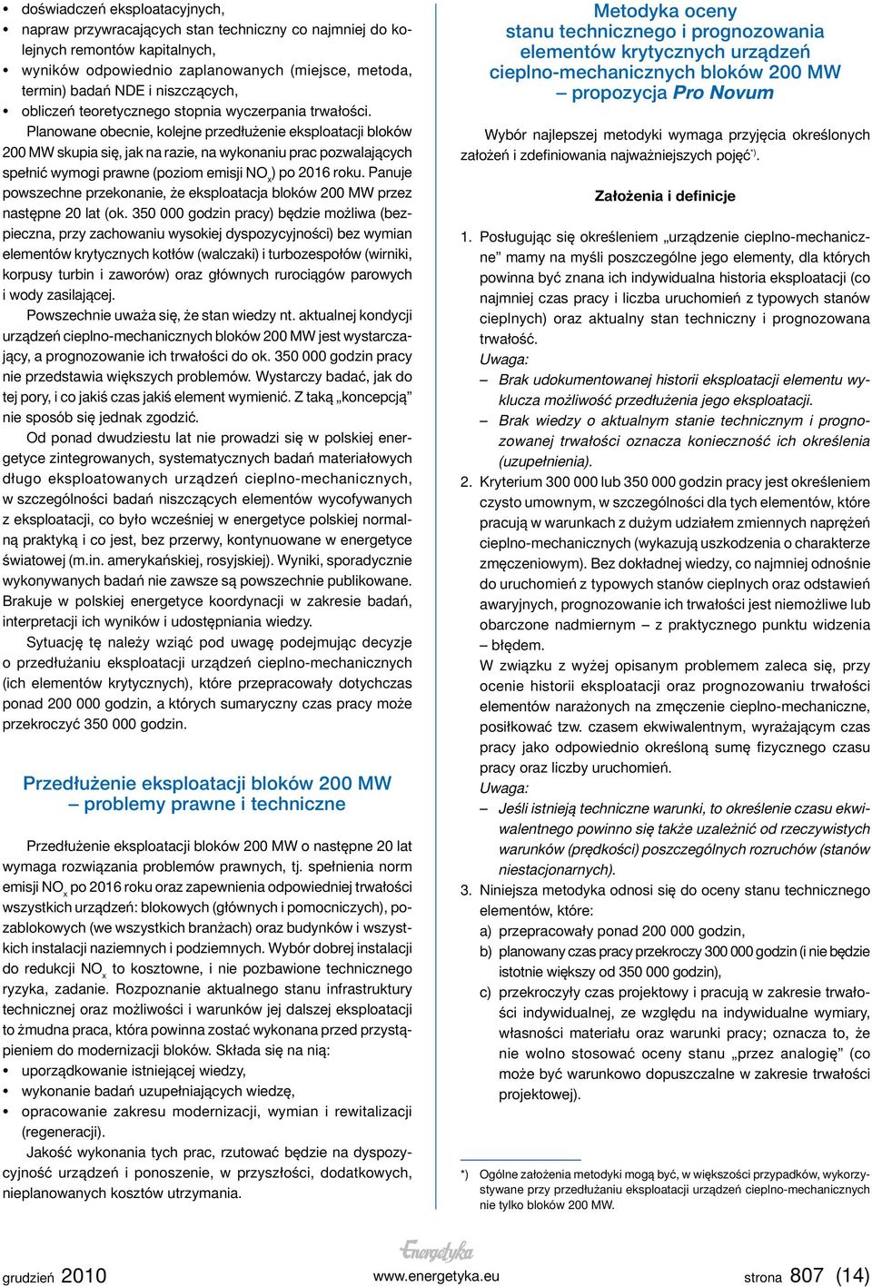 Planowane obecnie, kolejne przedłużenie eksploatacji bloków 200 MW skupia się, jak na razie, na wykonaniu prac pozwalających spełnić wymogi prawne (poziom emisji NO x ) po 2016 roku.