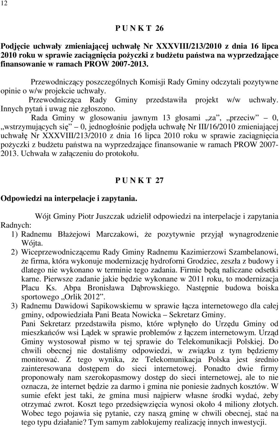 Rada Gminy w glosowaniu jawnym 13 głosami za, przeciw 0, wstrzymujących się 0, jednogłośnie podjęła uchwałę Nr III/16/2010 zmieniającej uchwałę Nr XXXVIII/213/2010 z dnia 16 lipca 2010 roku w sprawie