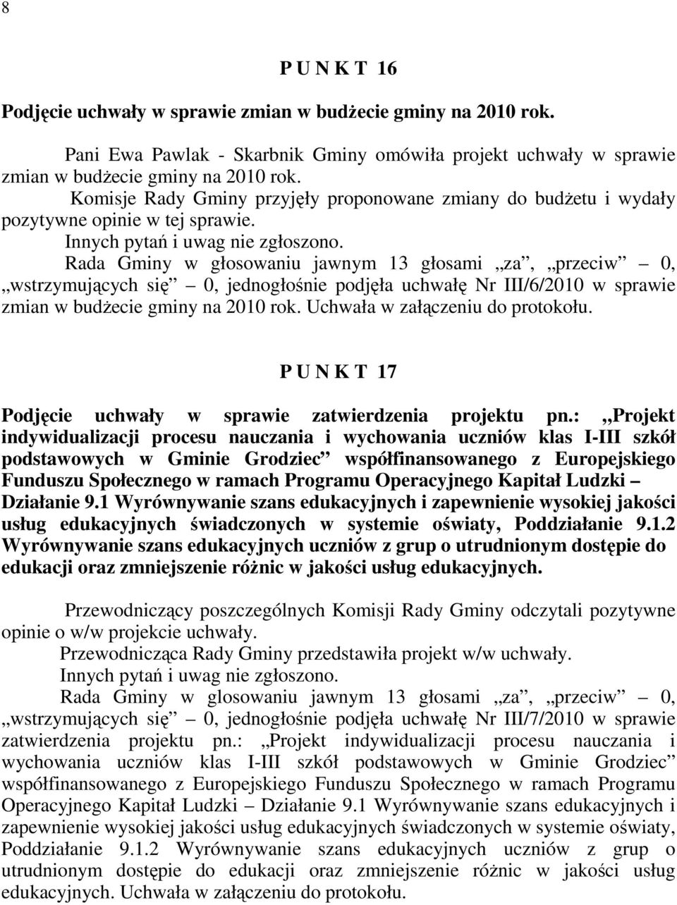 Rada Gminy w głosowaniu jawnym 13 głosami za, przeciw 0, wstrzymujących się 0, jednogłośnie podjęła uchwałę Nr III/6/2010 w sprawie zmian w budŝecie gminy na 2010 rok.