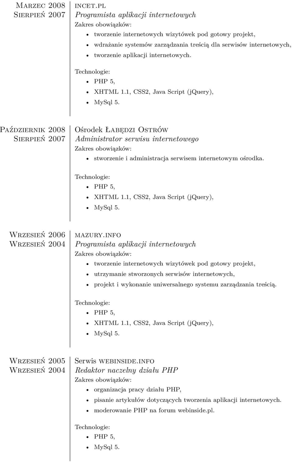 Październik 2008 Sierpień 2007 Ośrodek Łabędzi Ostrów Administrator serwisu internetowego stworzenie i administracja serwisem internetowym ośrodka. Wrzesień 2006 mazury.