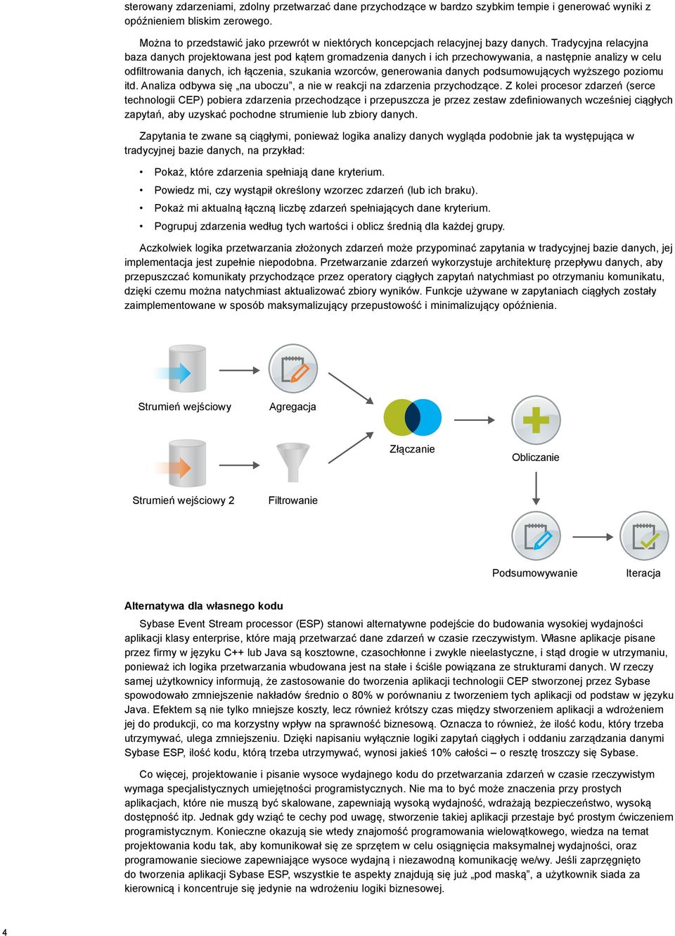 Tradycyjna relacyjna baza danych projektowana jest pod kątem gromadzenia danych i ich przechowywania, a następnie analizy w celu odfiltrowania danych, ich łączenia, szukania wzorców, generowania