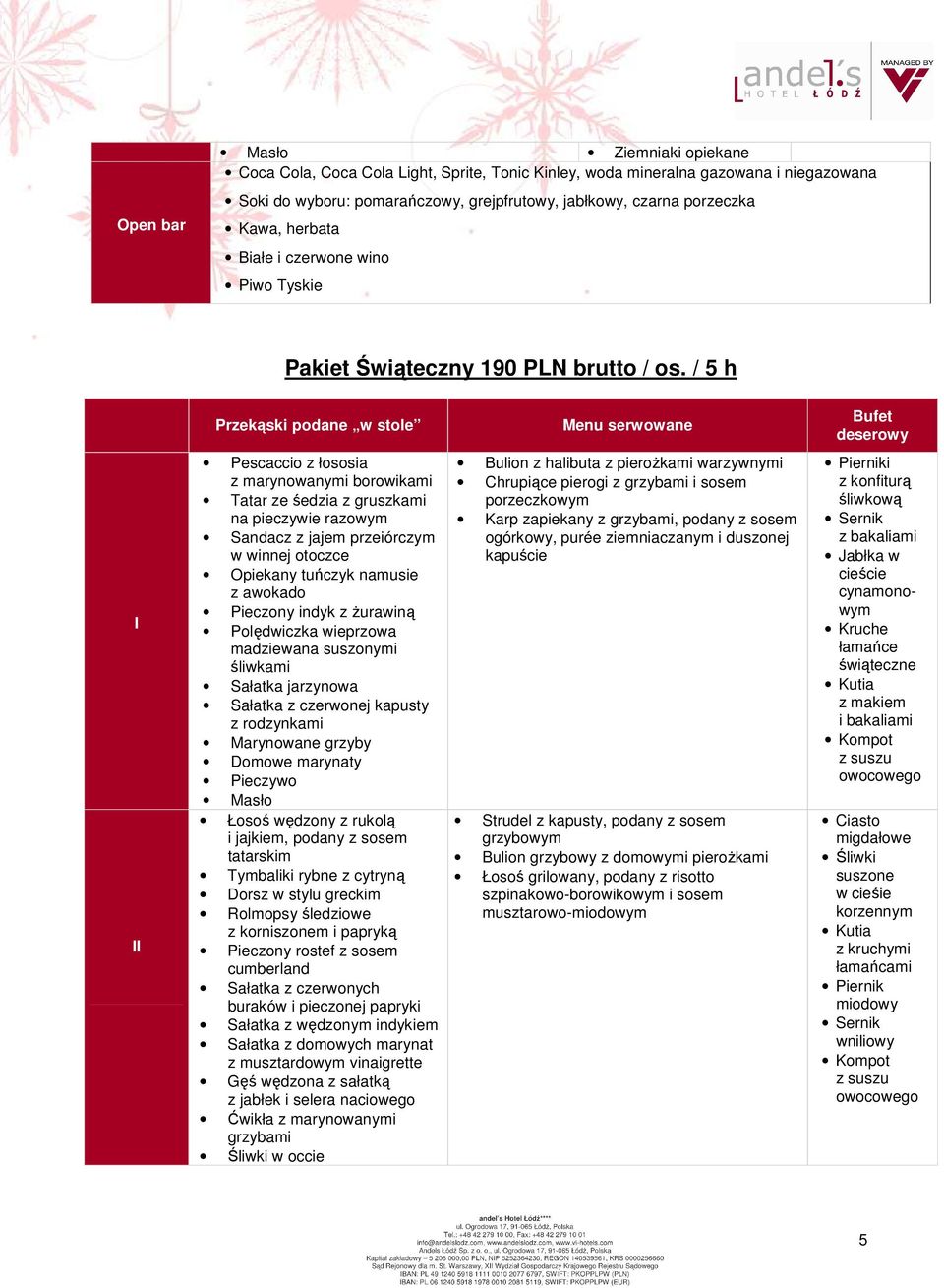 / 5 h Przekąski podane w stole Menu serwowane Bufet deserowy I II Pescaccio z łososia z marynowanymi borowikami Tatar ze śedzia z gruszkami na pieczywie razowym Sandacz z jajem przeiórczym w winnej