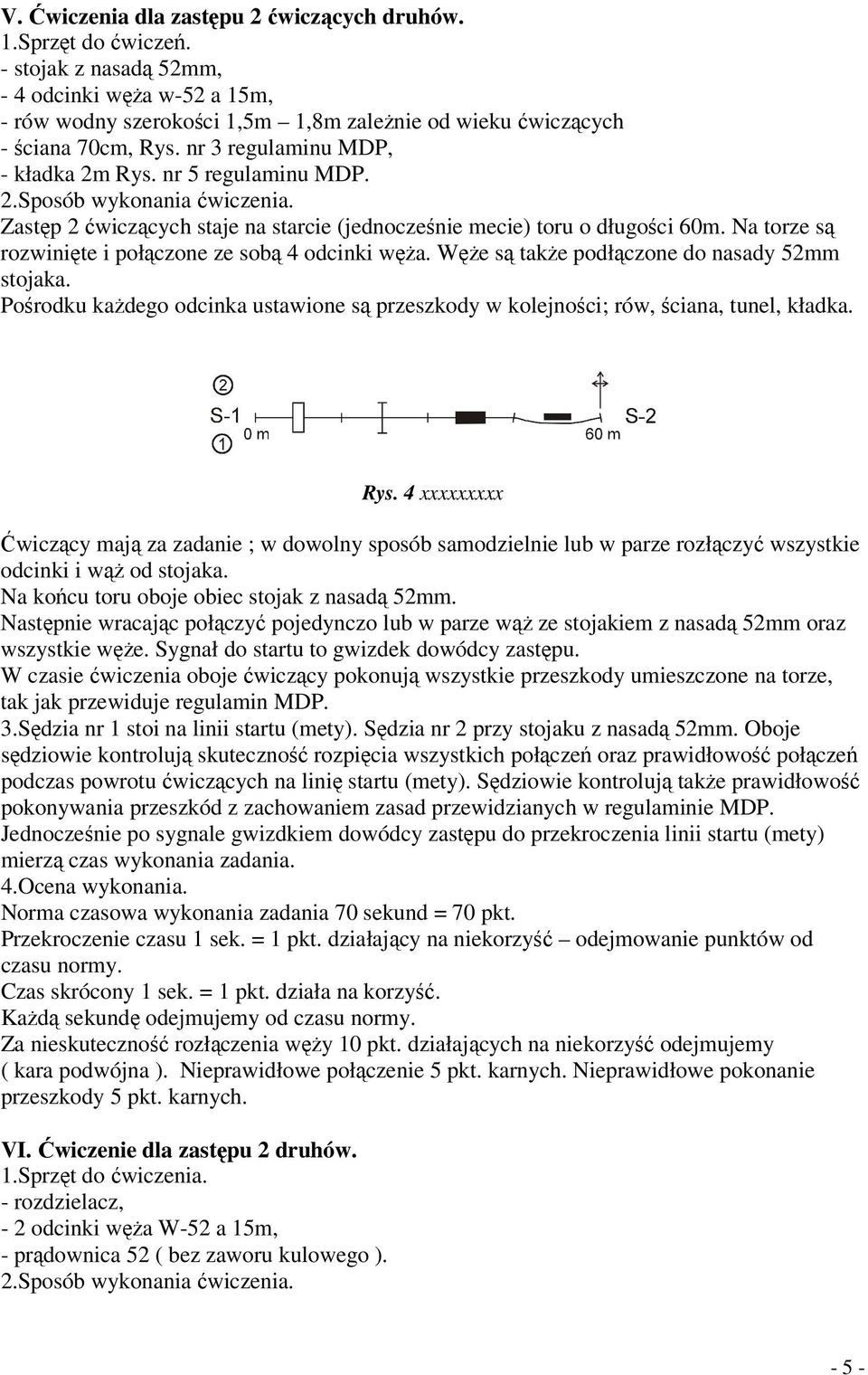 Zastęp 2 ćwiczących staje na starcie (jednocześnie mecie) toru o długości 60m. Na torze są rozwinięte i połączone ze sobą 4 odcinki węża. Węże są także podłączone do nasady 52mm stojaka.