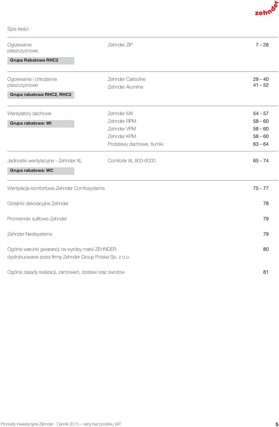 WC ComfoAir XL 800-6000 65-74 Wentylacja komfortowa Zehnder Comfosystems 75-77 Grzejniki dekoracyjne Zehnder 78 Promienniki sufi towe Zehnder 79 Zehnder Nestsystems 79 Ogólne warunki gwarancji na