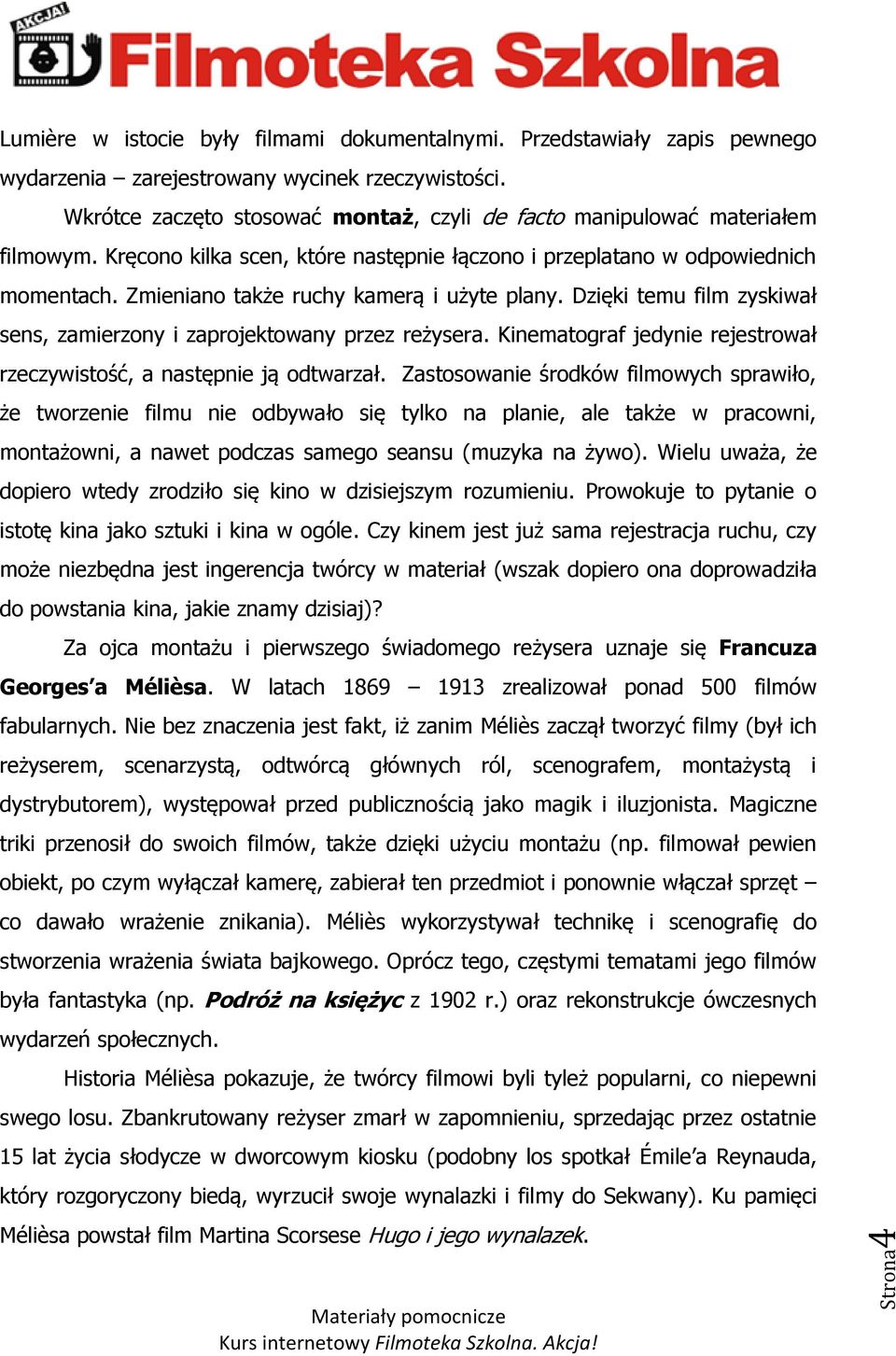 Zmieniano także ruchy kamerą i użyte plany. Dzięki temu film zyskiwał sens, zamierzony i zaprojektowany przez reżysera. Kinematograf jedynie rejestrował rzeczywistość, a następnie ją odtwarzał.