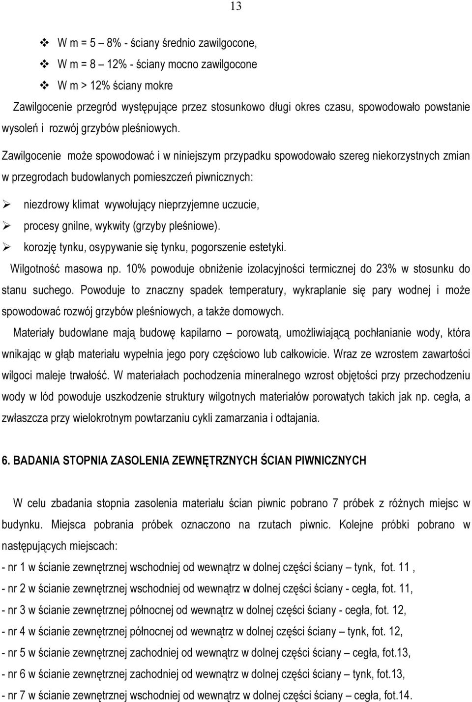 Zawilgocenie może spowodować i w niniejszym przypadku spowodowało szereg niekorzystnych zmian w przegrodach budowlanych pomieszczeń piwnicznych: niezdrowy klimat wywołujący nieprzyjemne uczucie,