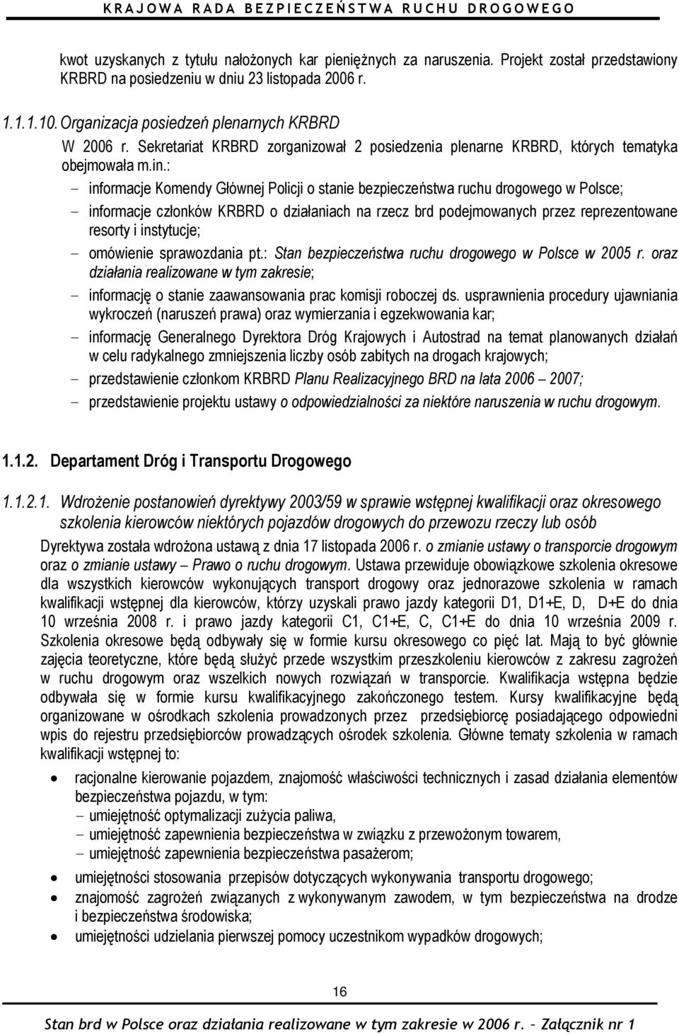 : - informacje Komendy Głównej Policji o stanie bezpieczeństwa ruchu drogowego w Polsce; - informacje członków KRBRD o działaniach na rzecz brd podejmowanych przez reprezentowane resorty i