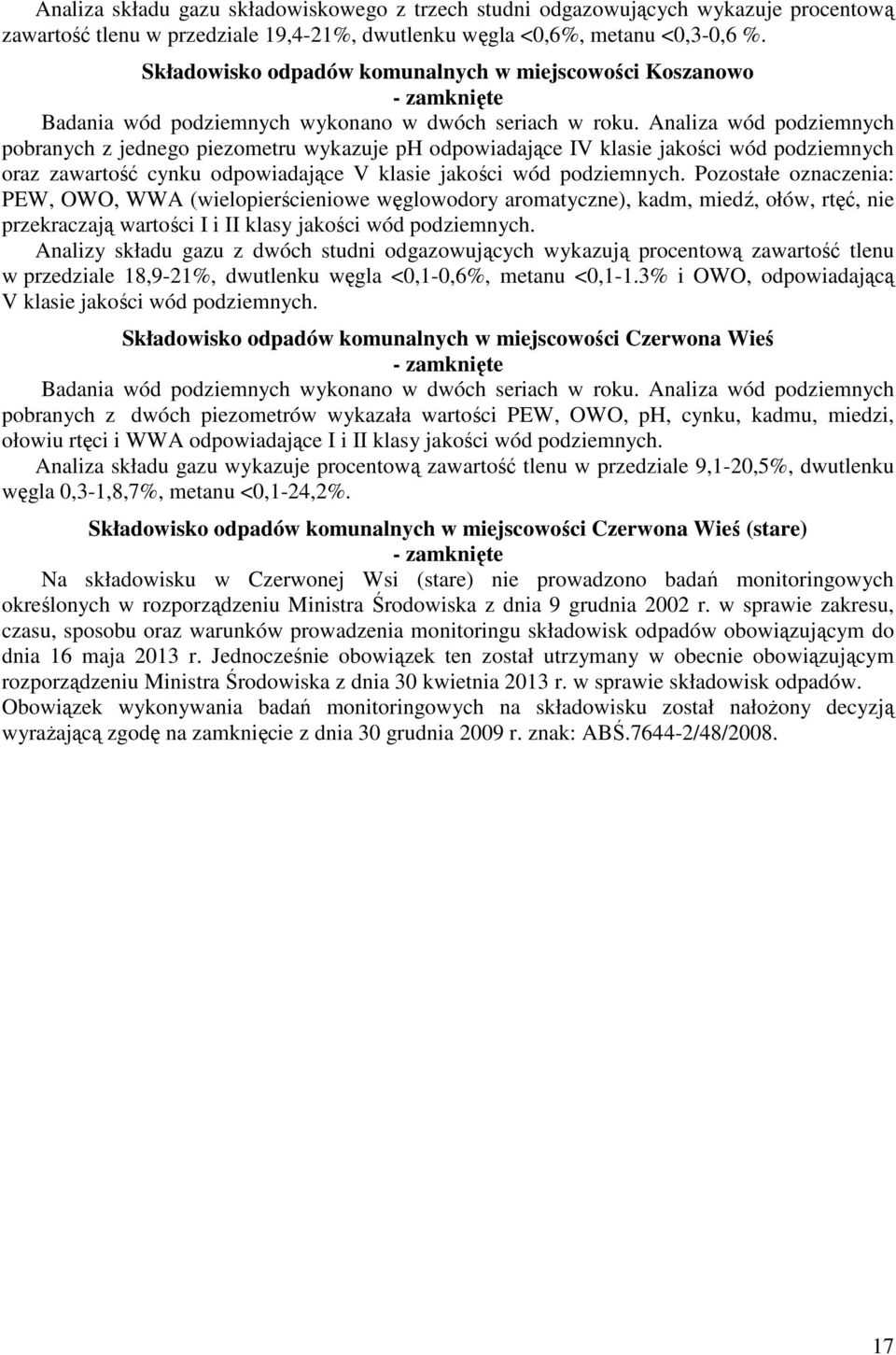 Analiza wód podziemnych pobranych z jednego piezometru wykazuje ph odpowiadające IV klasie jakości wód podziemnych oraz zawartość cynku odpowiadające V klasie jakości wód podziemnych.