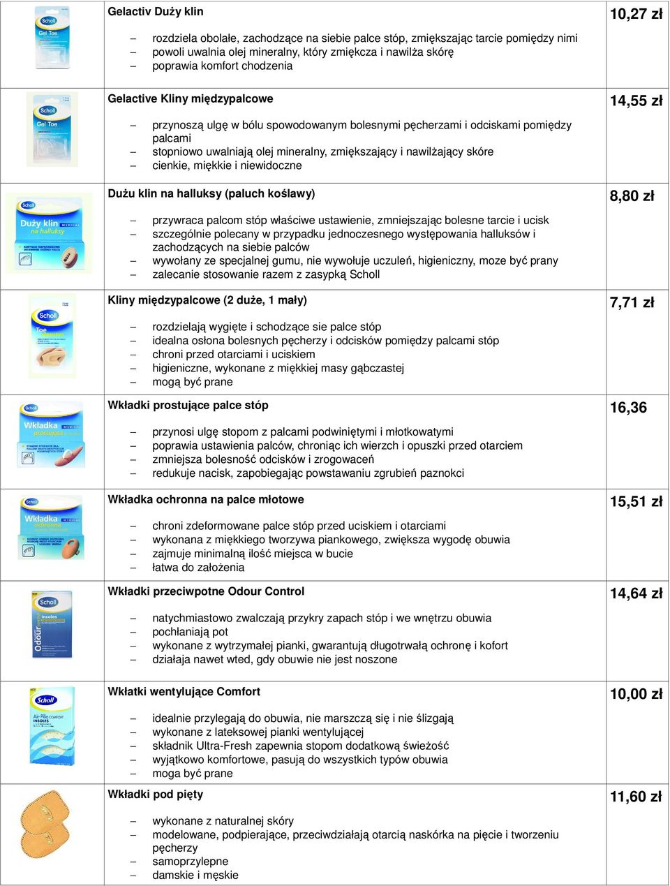 miękkie i niewidoczne DuŜu klin na halluksy (paluch koślawy) przywraca palcom stóp właściwe ustawienie, zmniejszając bolesne tarcie i ucisk szczególnie polecany w przypadku jednoczesnego występowania