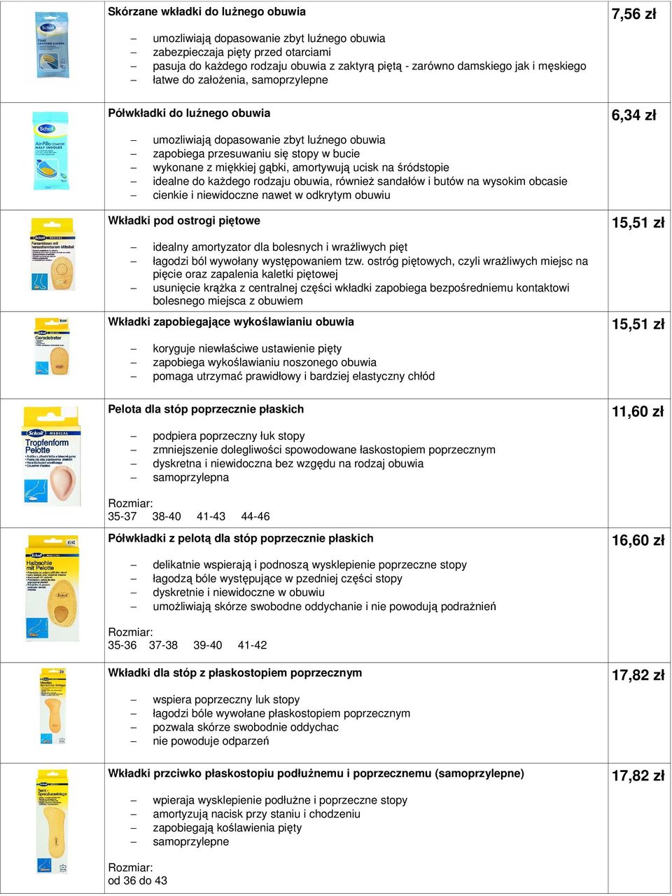 śródstopie idealne do kaŝdego rodzaju obuwia, równieŝ sandałów i butów na wysokim obcasie cienkie i niewidoczne nawet w odkrytym obuwiu Wkładki pod ostrogi piętowe idealny amortyzator dla bolesnych i