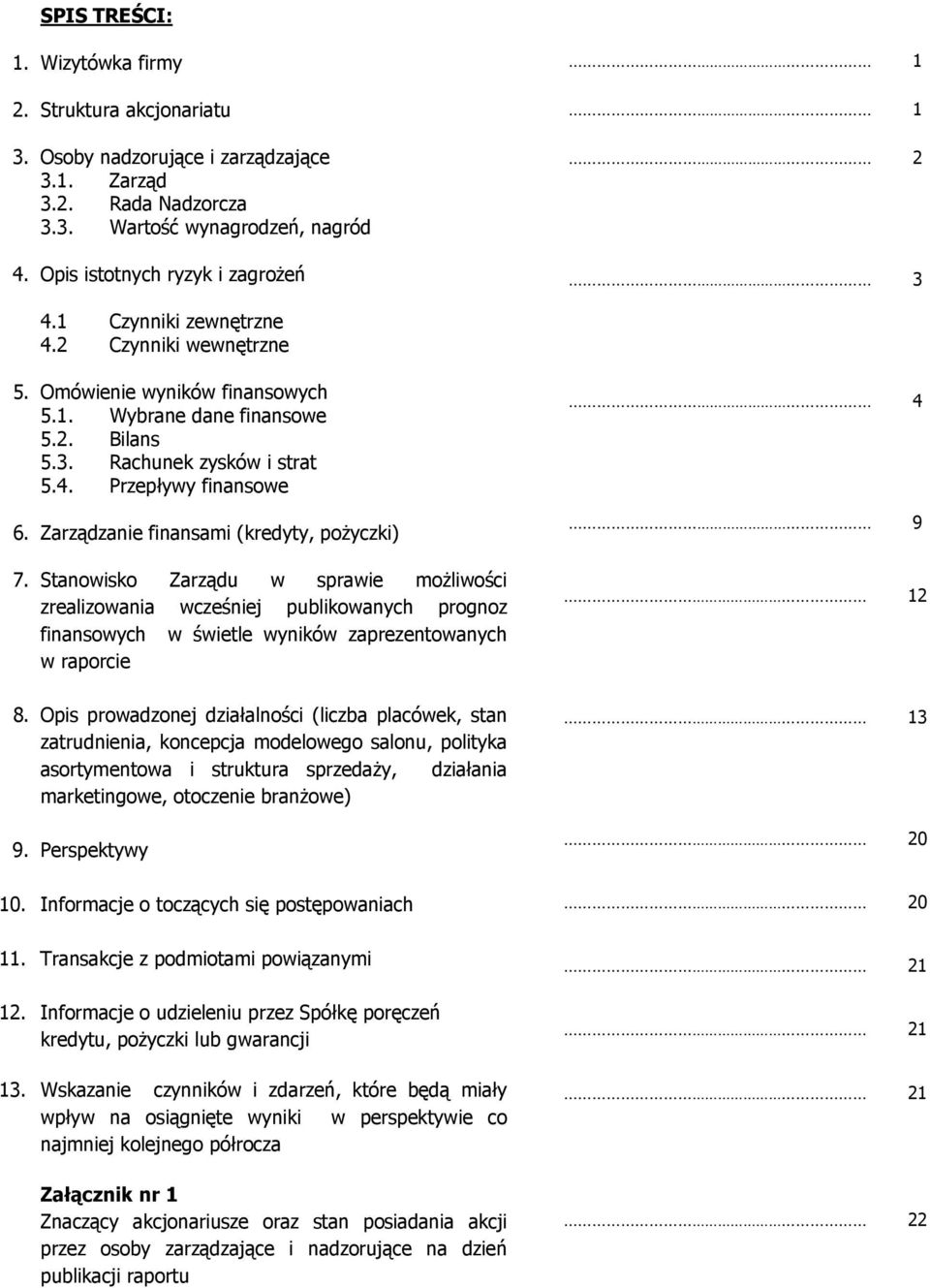 Zarządzanie finansami (kredyty, pożyczki) 7. Stanowisko Zarządu w sprawie możliwości zrealizowania wcześniej publikowanych prognoz finansowych w świetle wyników zaprezentowanych w raporcie 4 9 12 8.