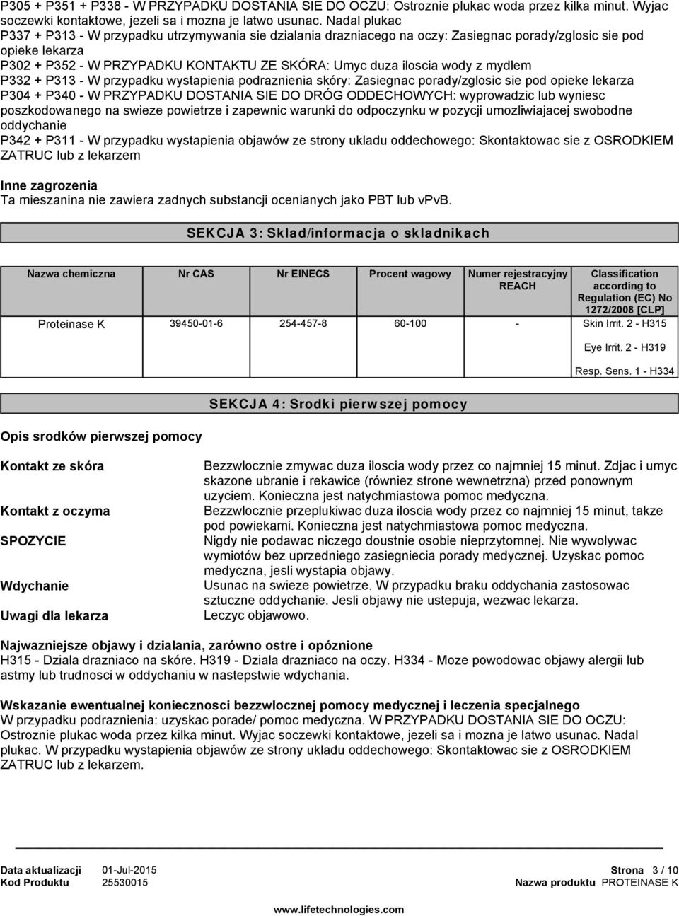 wody z mydlem P332 + P313 - W przypadku wystapienia podraznienia skóry: Zasiegnac porady/zglosic sie pod opieke lekarza P304 + P340 - W PRZYPADKU DOSTANIA SIE DO DRÓG ODDECHOWYCH: wyprowadzic lub