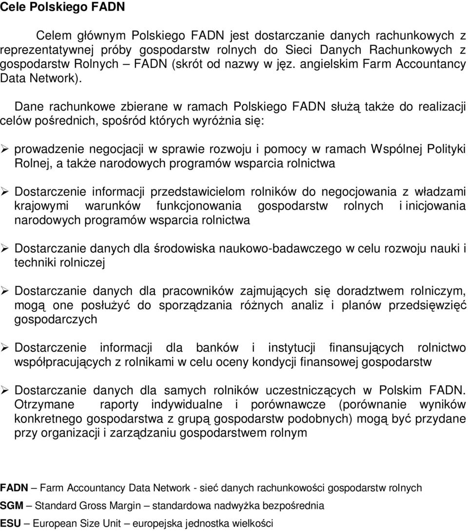 Dane rachunkowe zbierane w ramach Polskiego FADN s tak e do realizacji celów po rednich, spo ród których wyró nia si : prowadzenie negocjacji w sprawie rozwoju i pomocy w ramach Wspólnej Polityki