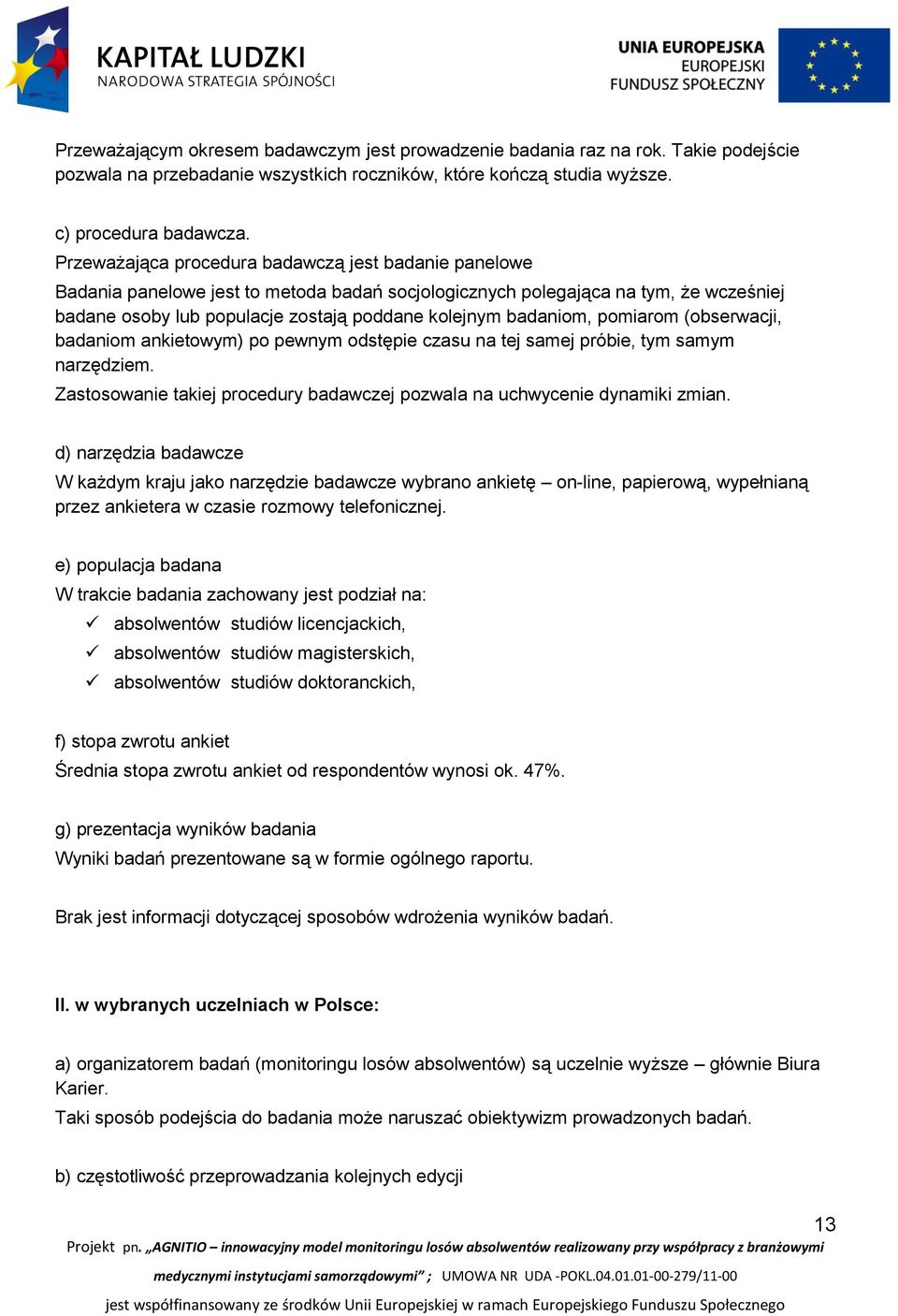 badaniom, pomiarom (obserwacji, badaniom ankietowym) po pewnym odstępie czasu na tej samej próbie, tym samym narzędziem. Zastosowanie takiej procedury badawczej pozwala na uchwycenie dynamiki zmian.