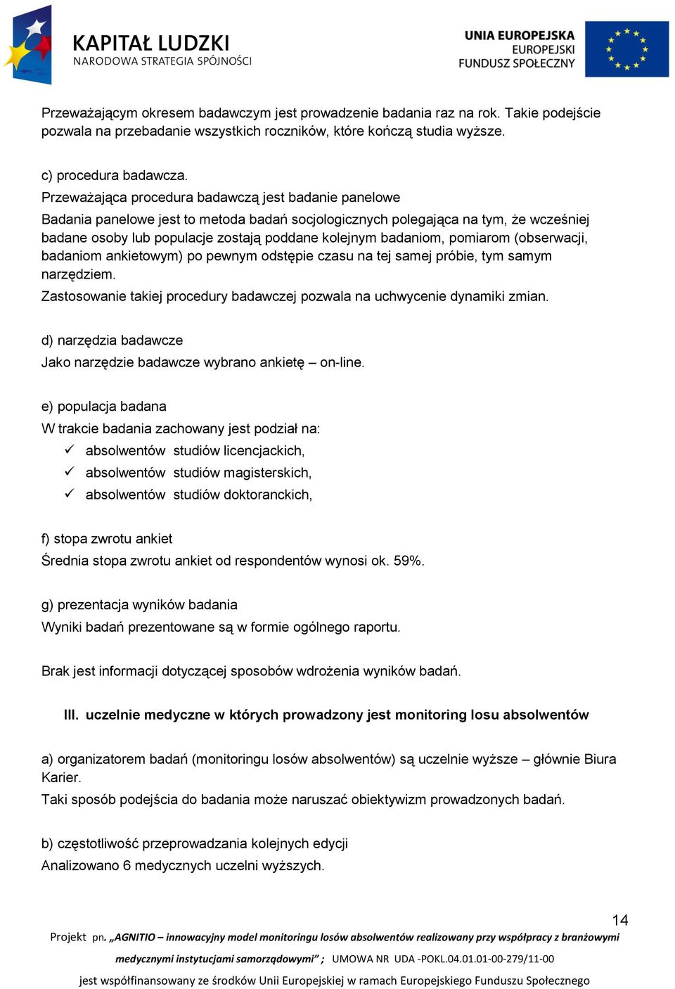 badaniom, pomiarom (obserwacji, badaniom ankietowym) po pewnym odstępie czasu na tej samej próbie, tym samym narzędziem. Zastosowanie takiej procedury badawczej pozwala na uchwycenie dynamiki zmian.