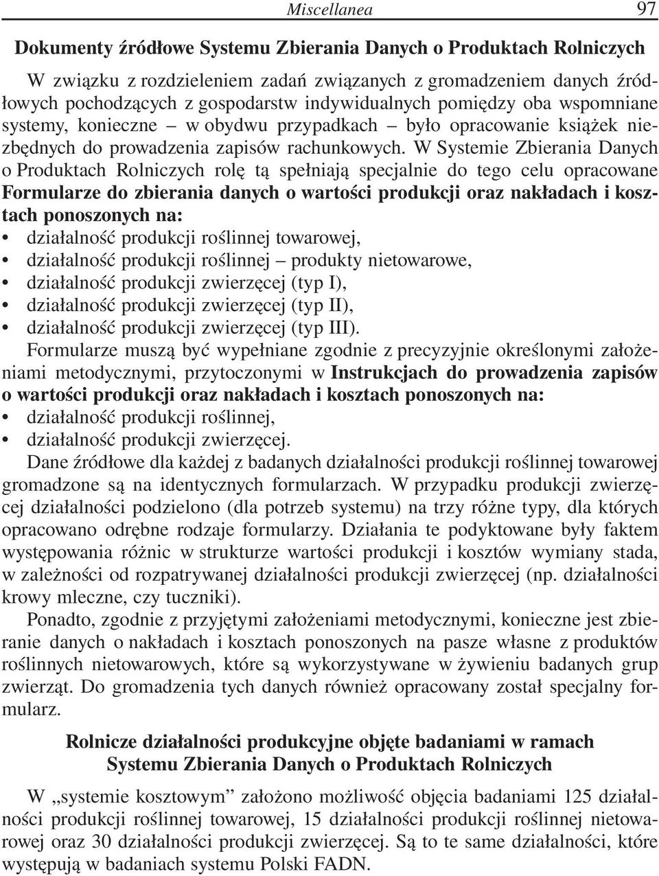 W Systemie Zbierania Danych o Produktach Rolniczych rolę tą spełniają specjalnie do tego celu opracowane Formularze do zbierania danych o wartości produkcji oraz nakładach i kosztach ponoszonych na: