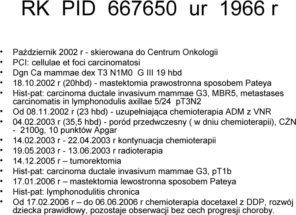 2002 r (23 hbd) - uzupełniająca chemioterapia ADM z VNR 04.02.2003 r (35,5 hbd) - poród przedwczesny ( w dniu chemioterapii), CŻN - 2100g, 10 punktów Apgar 14.02.2003 r - 22.04.2003 r kontynuacja chemioterapii 19.