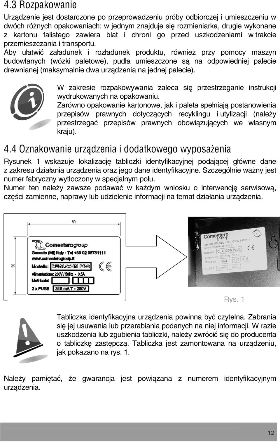 Aby ułatwić załadunek i rozładunek produktu, również przy pomocy maszyn budowlanych (wózki paletowe), pudła umieszczone są na odpowiedniej palecie drewnianej (maksymalnie dwa urządzenia na jednej