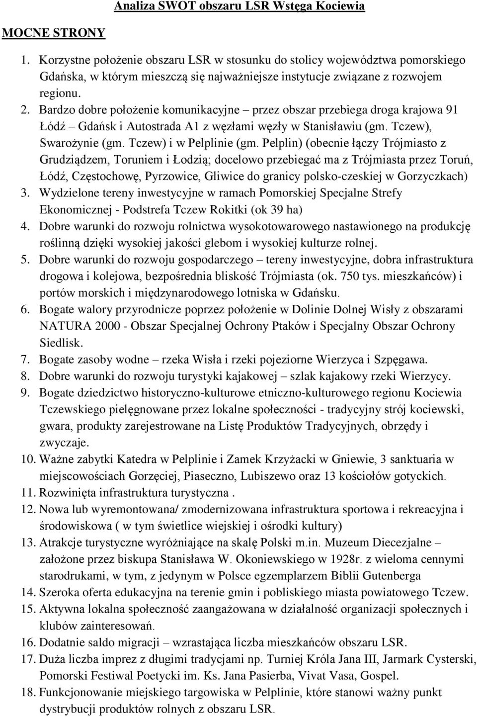 Bardzo dobre położenie komunikacyjne przez obszar przebiega droga krajowa 91 Łódź Gdańsk i Autostrada A1 z węzłami węzły w Stanisławiu (gm. Tczew), Swarożynie (gm. Tczew) i w Pelplinie (gm.