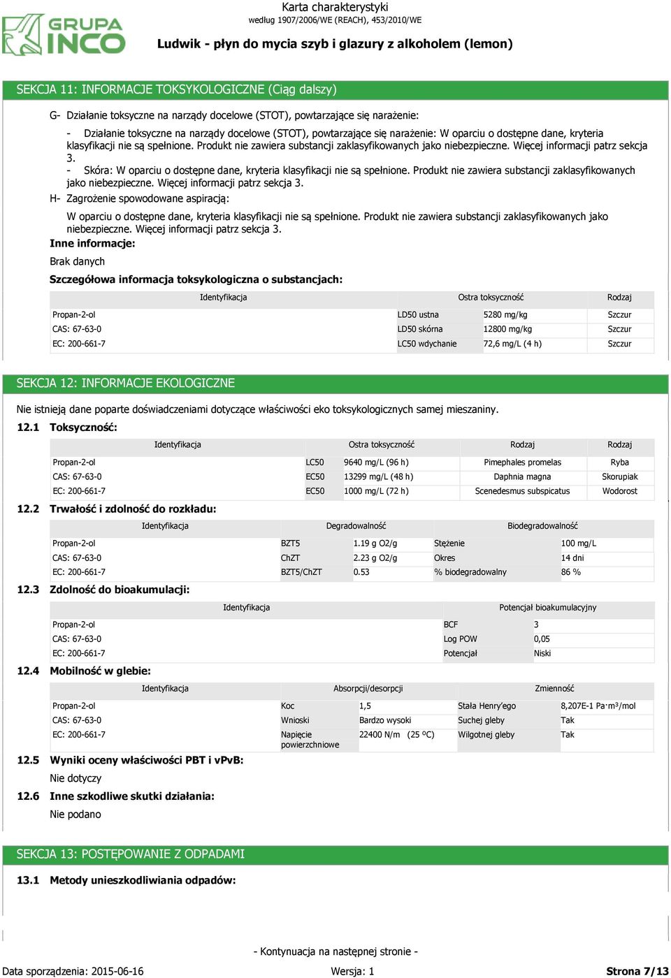 - Skóra: W oparciu o dostępne dane, kryteria klasyfikacji nie są spełnione. Produkt nie zawiera substancji zaklasyfikowanych jako niebezpieczne. Więcej informacji patrz sekcja.