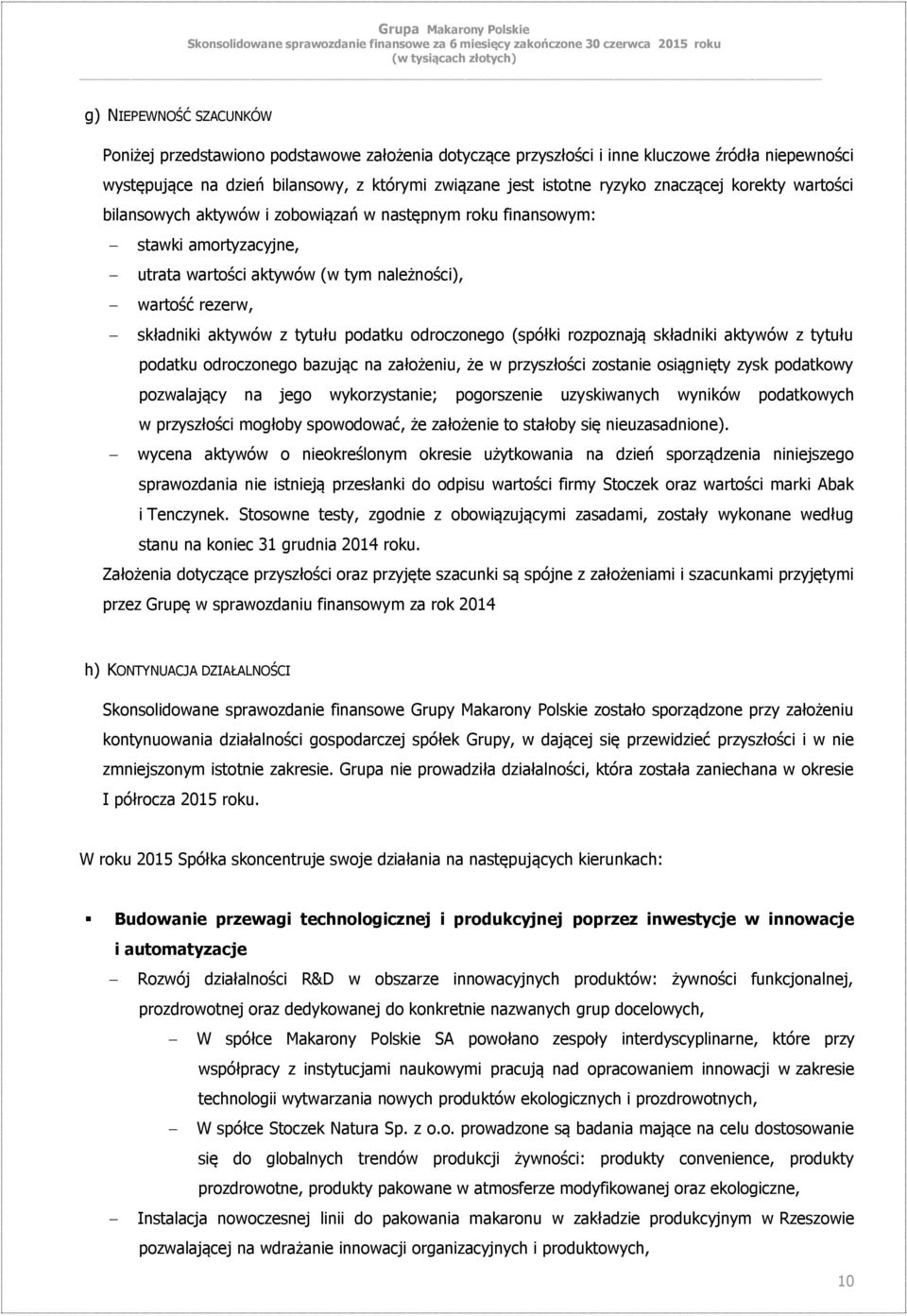 podatku odroczonego (spółki rozpoznają składniki aktywów z tytułu podatku odroczonego bazując na założeniu, że w przyszłości zostanie osiągnięty zysk podatkowy pozwalający na jego wykorzystanie;