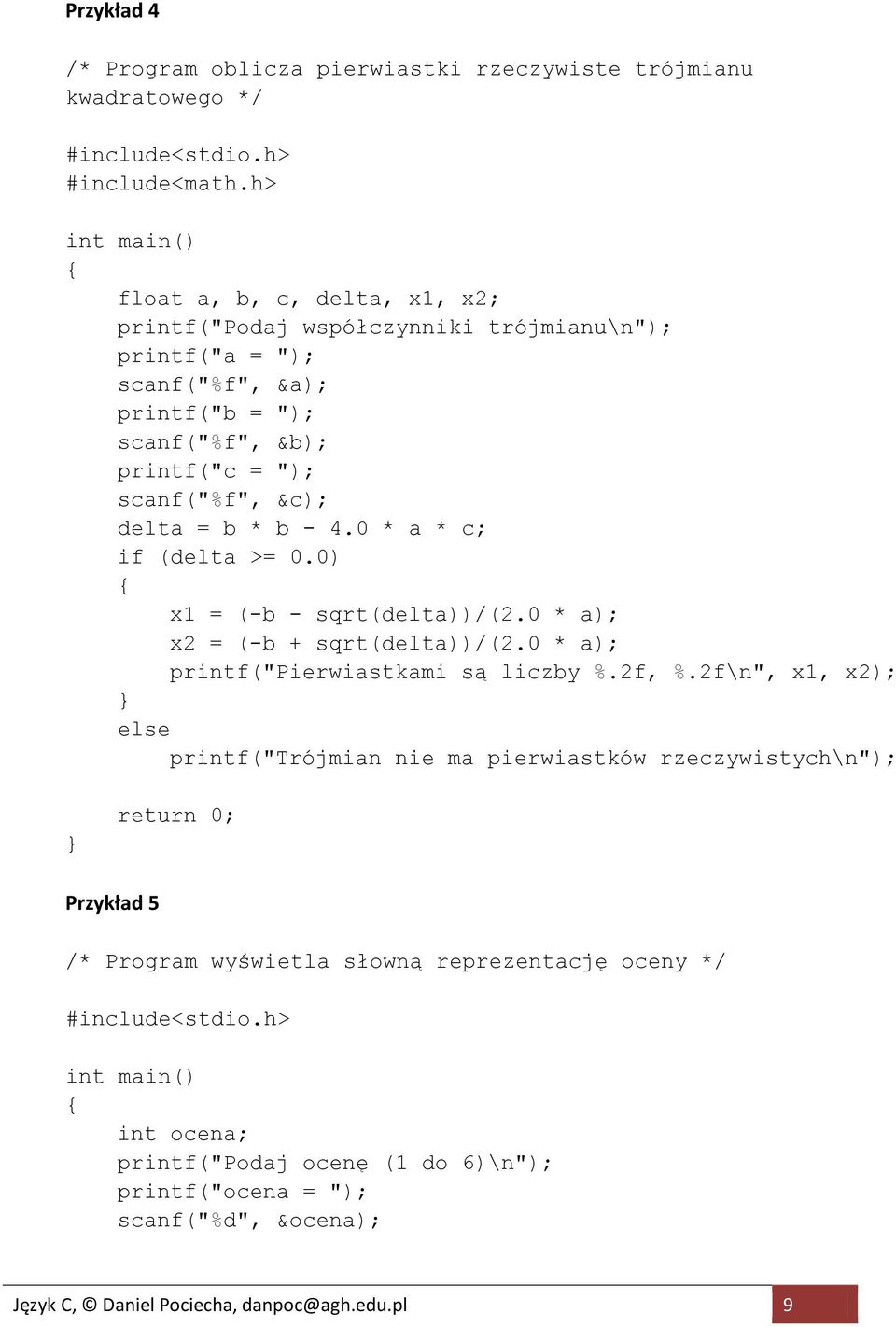 &c); delta = b * b - 4.0 * a * c; if (delta >= 0.0) x1 = (-b - sqrt(delta))/(2.0 * a); x2 = (-b + sqrt(delta))/(2.0 * a); printf("pierwiastkami są liczby %.2f, %.