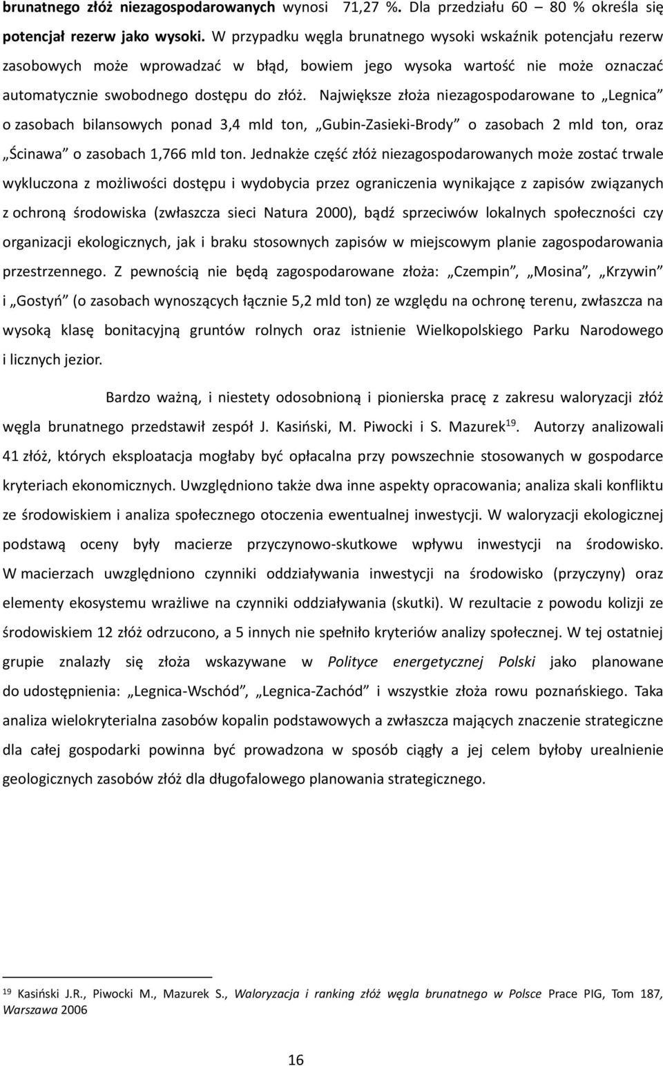 Największe złoża niezagospodarowane to Legnica o zasobach bilansowych ponad 3,4 mld ton, Gubin-Zasieki-Brody o zasobach 2 mld ton, oraz Ścinawa o zasobach 1,766 mld ton.