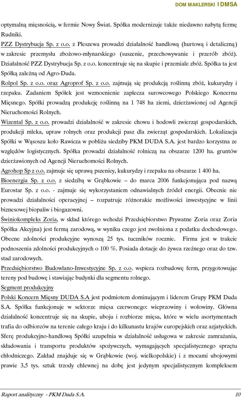 Zadaniem Spółek jest wzmocnienie zaplecza surowcowego Polskiego Koncernu Mięsnego. Spółki prowadzą produkcję roślinną na 1 748 ha ziemi, dzierżawionej od Agencji Nieruchomości Rolnych. Wizental Sp.