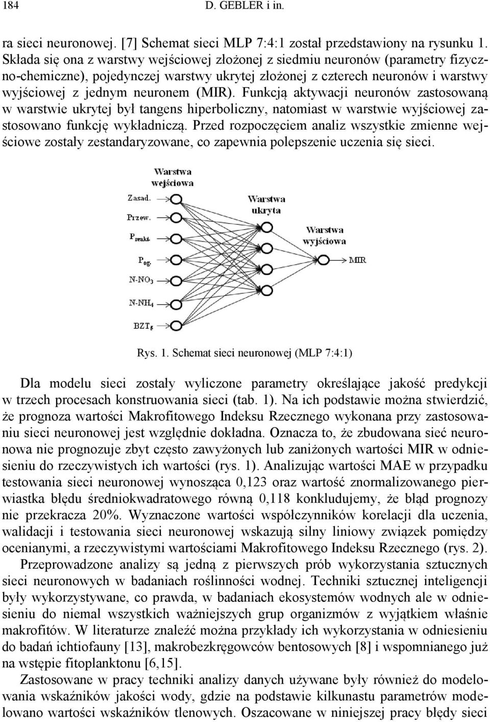 Funkcją aktywacji neuronów zastosowaną w warstwie ukrytej był tangens hiperboliczny, natomiast w warstwie wyjściowej zastosowano funkcję wykładniczą.