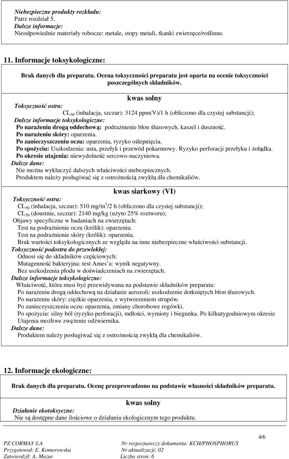 kwas solny Toksyczność ostra: CL 50 (inhalacja, szczur): 3124 ppm(v)/1 h (obliczono dla czystej substancji); Dalsze informacje toksykologiczne: Po naraŝeniu drogą oddechową: podraŝnienie błon