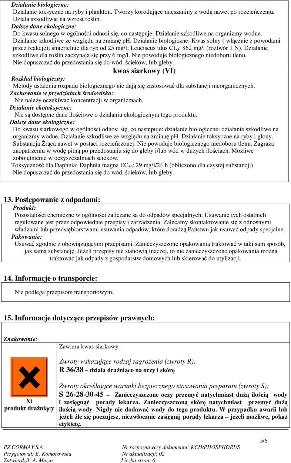 Działanie biologiczne: Kwas solny ( włącznie z powodami przez reakcje); śmiertelnie dla ryb od 25 mg/l; Leuciscus idus CL 5 : 862 mg/l (roztwór 1 N).