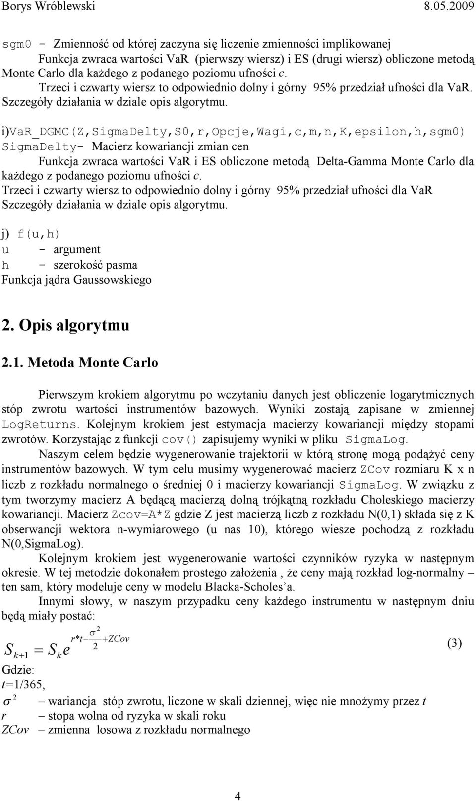 i)var_dgmc(z,sigmadelty,s0,r,opcje,wagi,c,m,n,k,epsilon,h,sgm0) SigmaDelty- Macierz kowariancji zmian cen Funkcja zwraca wartości VaR i ES obliczone metodą Delta-Gamma Monte Carlo dla każdego z