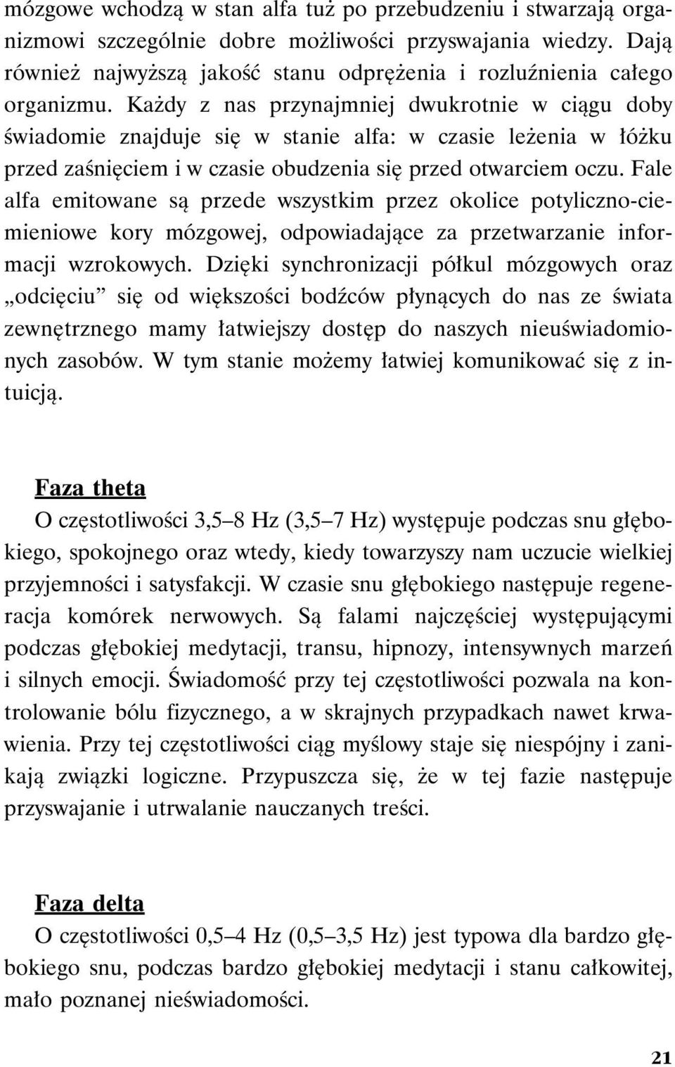 Każdy z nas przynajmniej dwukrotnie w ciągu doby świadomie znajduje się w stanie alfa: w czasie leżenia w łóżku przed zaśnięciem i w czasie obudzenia się przed otwarciem oczu.