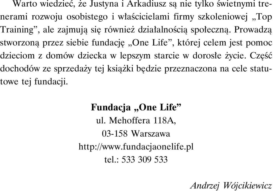 Prowadzą stworzoną przez siebie fundację One Life, której celem jest pomoc dzieciom z domów dziecka w lepszym starcie w dorosłe życie.