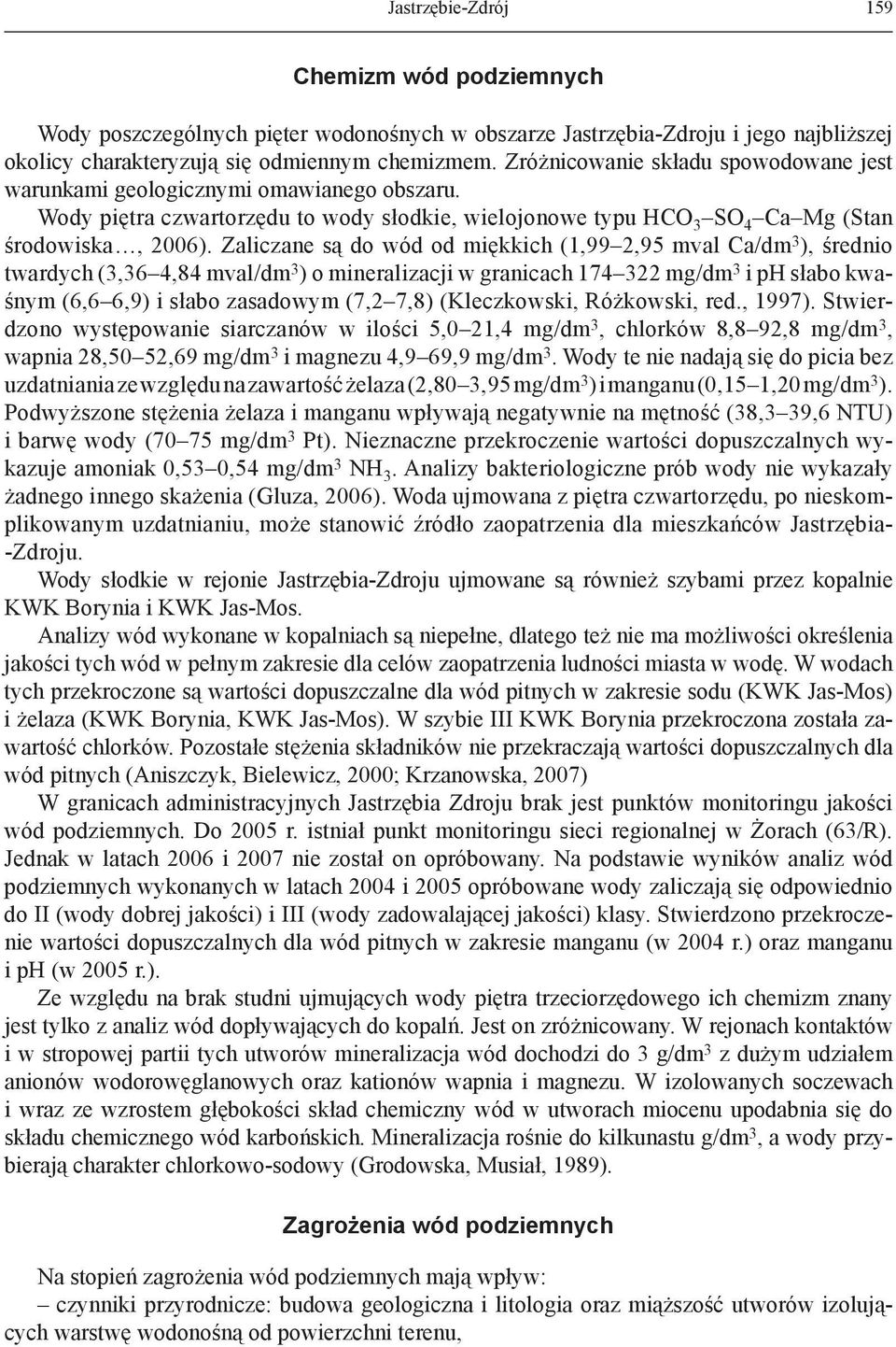 Zaliczane są do wód od miękkich (1,99 2,95 mval Ca/dm 3 ), średnio twardych (3,36 4,84 mval/dm 3 ) o mineralizacji w granicach 174 322 mg/dm 3 i ph słabo kwaśnym (6,6 6,9) i słabo zasadowym (7,2 7,8)