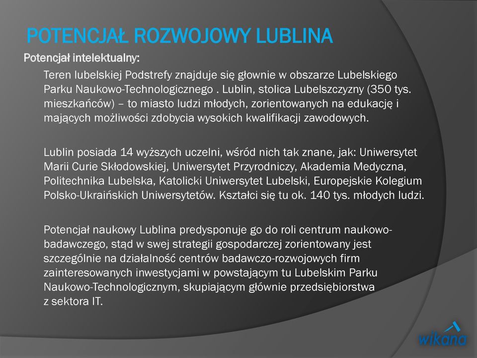 Lublin posiada 14 wyższych uczelni, wśród nich tak znane, jak: Uniwersytet Marii Curie Skłodowskiej, Uniwersytet Przyrodniczy, Akademia Medyczna, Politechnika Lubelska, Katolicki Uniwersytet