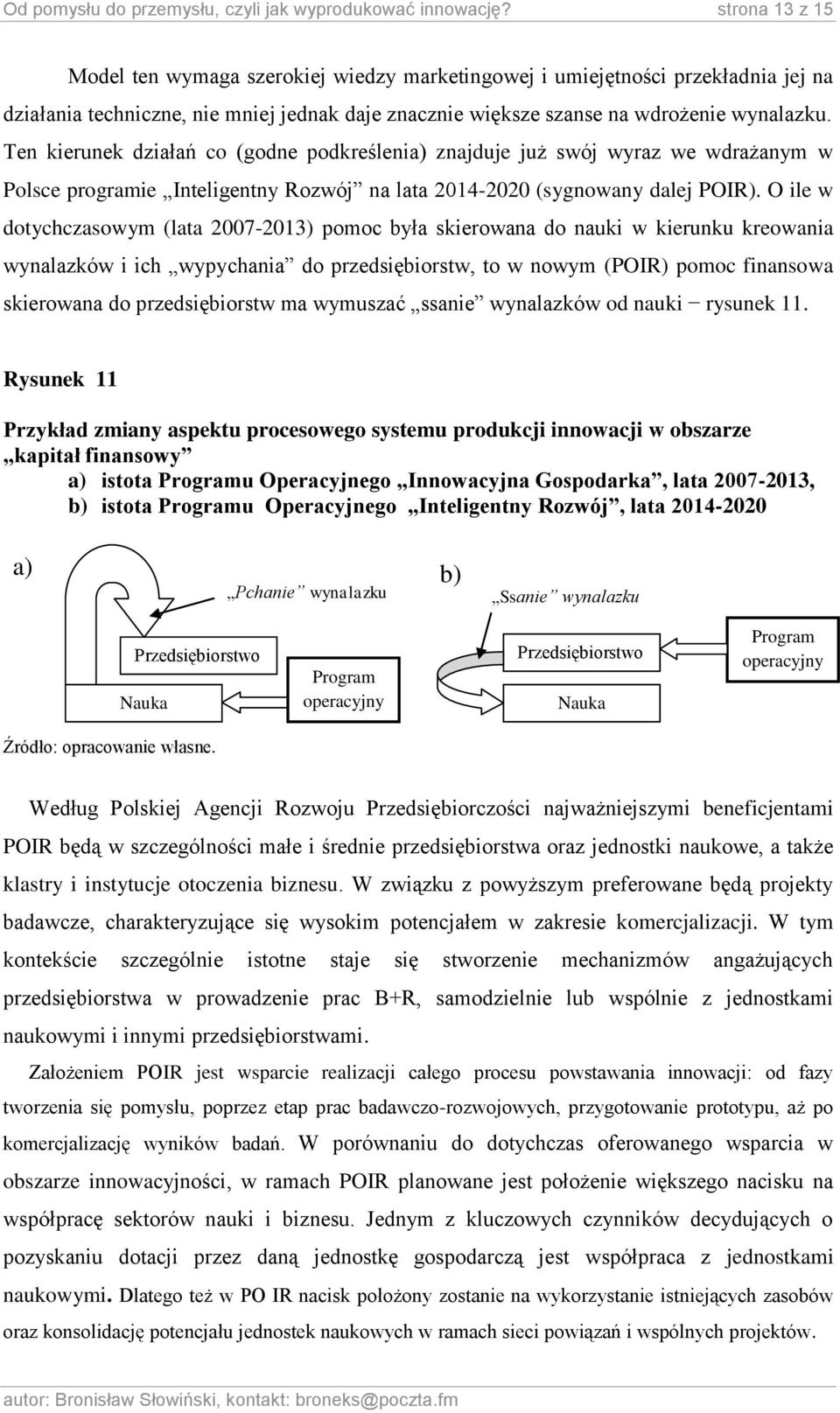 Ten kierunek działań co (godne podkreślenia) znajduje już swój wyraz we wdrażanym w Polsce programie Inteligentny Rozwój na lata 2014-2020 (sygnowany dalej POIR).