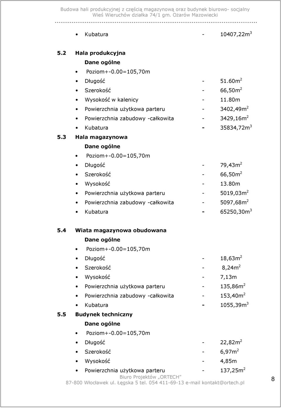 00=105,70m Długość - 79,43m 2 Szerokość - 66,50m 2 Wysokość - 13.80m Powierzchnia uŝytkowa parteru - 5019,03m 2 Powierzchnia zabudowy -całkowita - 5097,68m 2 Kubatura - 65250,30m 3 5.