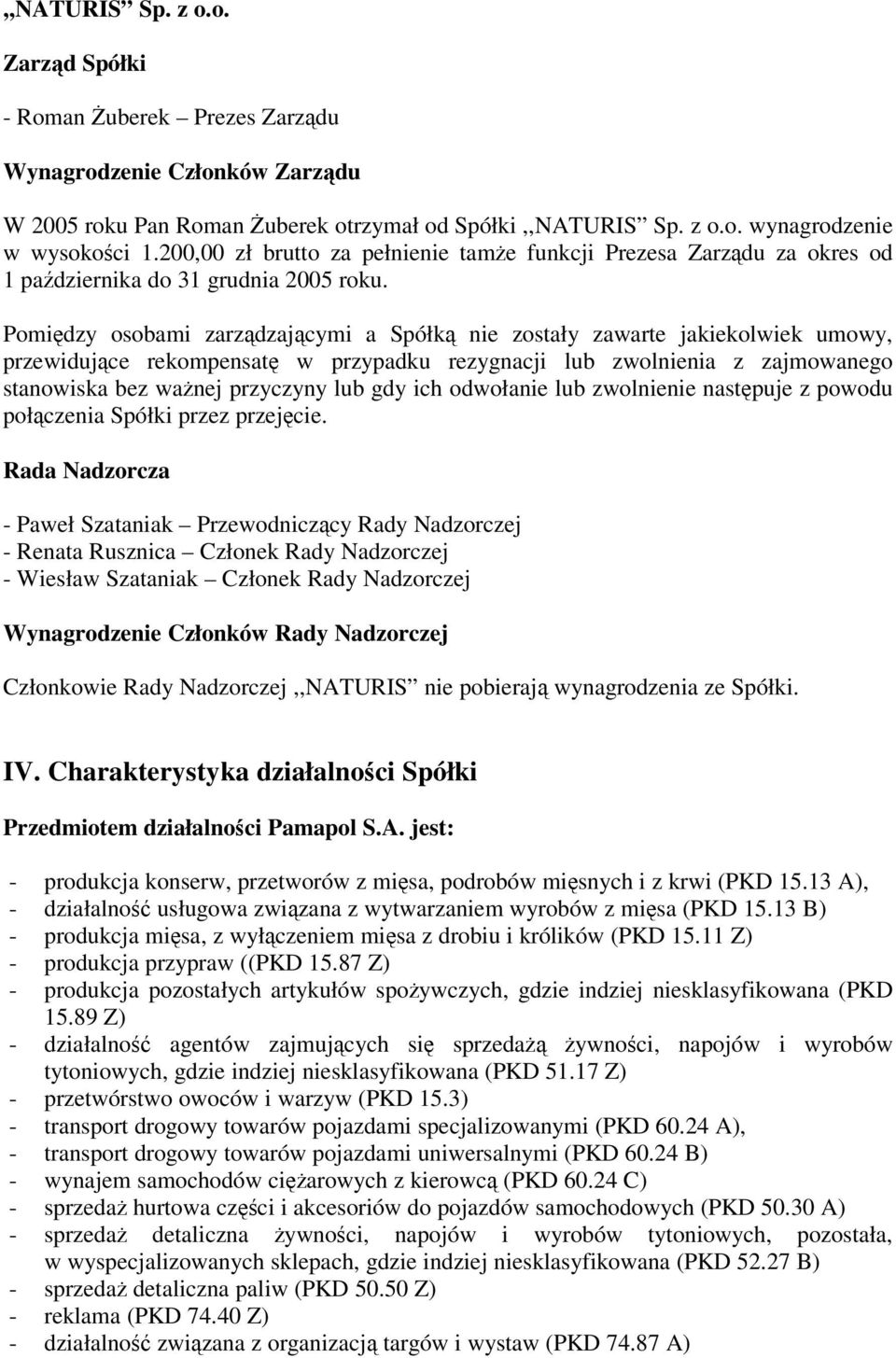 Pomiędzy osobami zarządzającymi a Spółką nie zostały zawarte jakiekolwiek umowy, przewidujące rekompensatę w przypadku rezygnacji lub zwolnienia z zajmowanego stanowiska bez ważnej przyczyny lub gdy