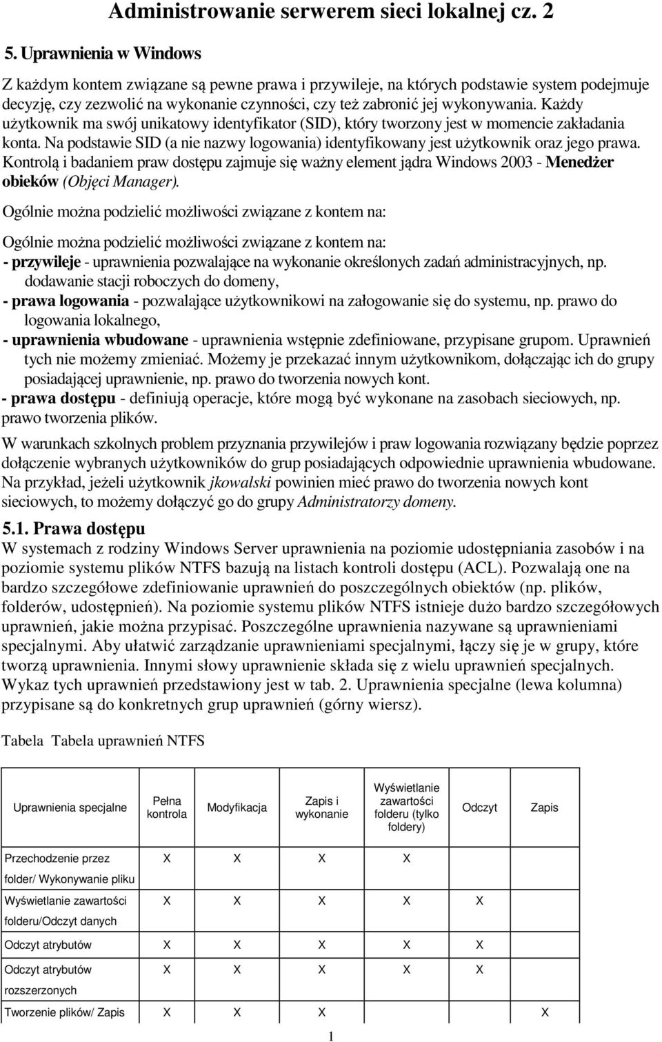 Każdy użytkownik ma swój unikatowy identyfikator (SID), który tworzony jest w momencie zakładania konta. Na podstawie SID (a nie nazwy logowania) identyfikowany jest użytkownik oraz jego prawa.