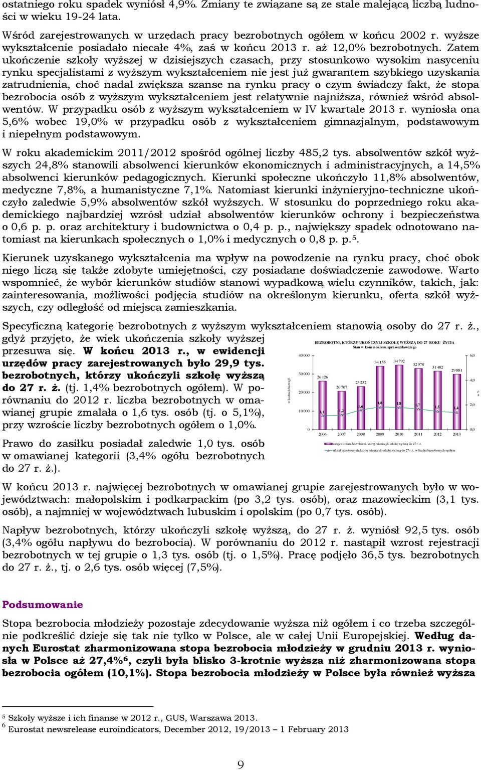 Zatem ukończenie szkoły wyższej w dzisiejszych czasach, przy stosunkowo wysokim nasyceniu rynku specjalistami z wyższym wykształceniem nie jest już gwarantem szybkiego uzyskania zatrudnienia, choć